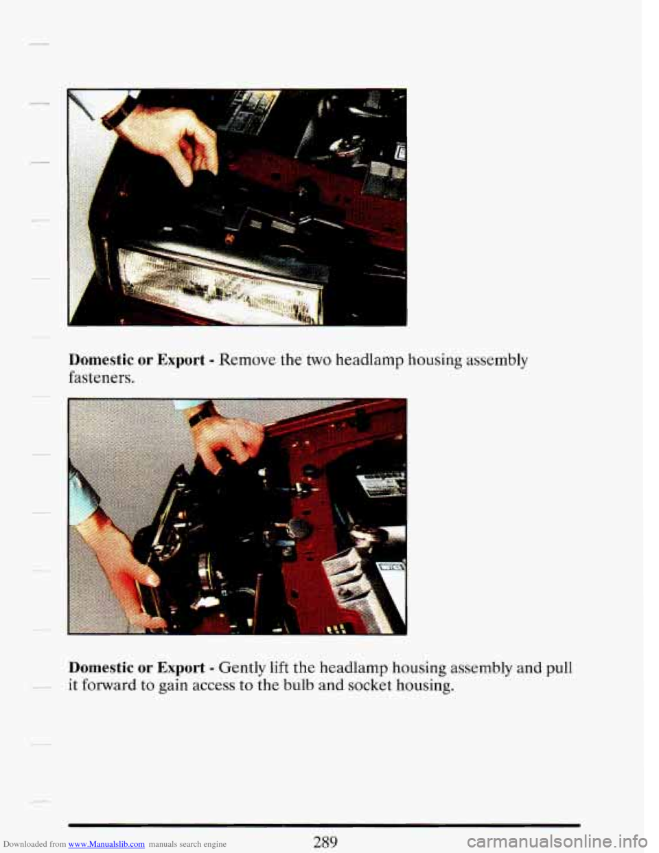 CADILLAC DEVILLE 1993 7.G Owners Manual Downloaded from www.Manualslib.com manuals search engine f 
. .. 
:.) .. 
Domestic or Export - Remove the two headlamp housing assembly 
fasteners. 
Domestic  or  Export - Gently lift the  headlamp  h