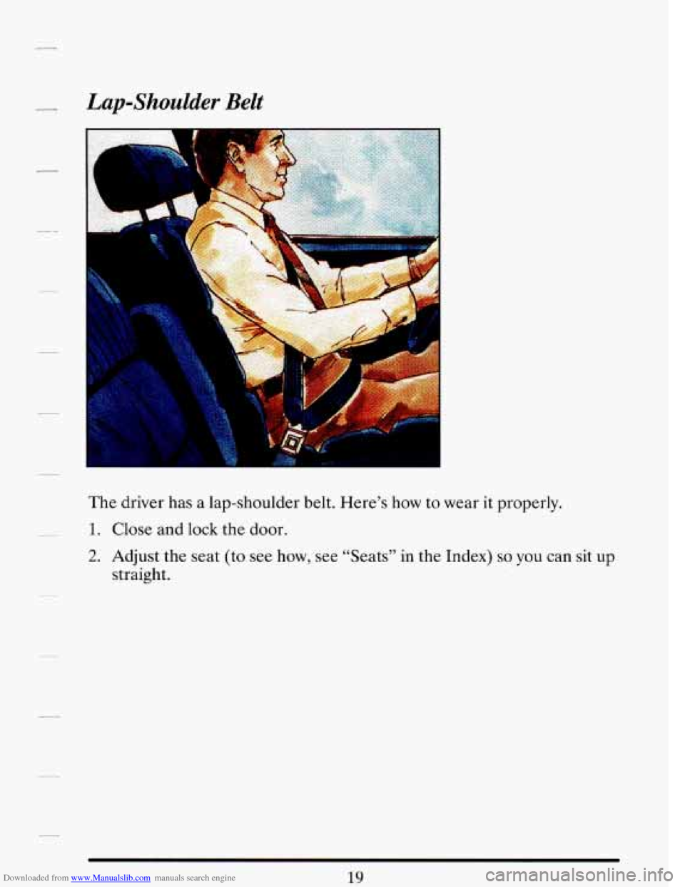 CADILLAC DEVILLE 1993 7.G Owners Guide Downloaded from www.Manualslib.com manuals search engine Lap-Shoulder Belt 
The driver has  a  lap-shoulder  belt.  Here’s how to wear it properly. 
1. Close and lock the door. 
2. Adjust  the  seat