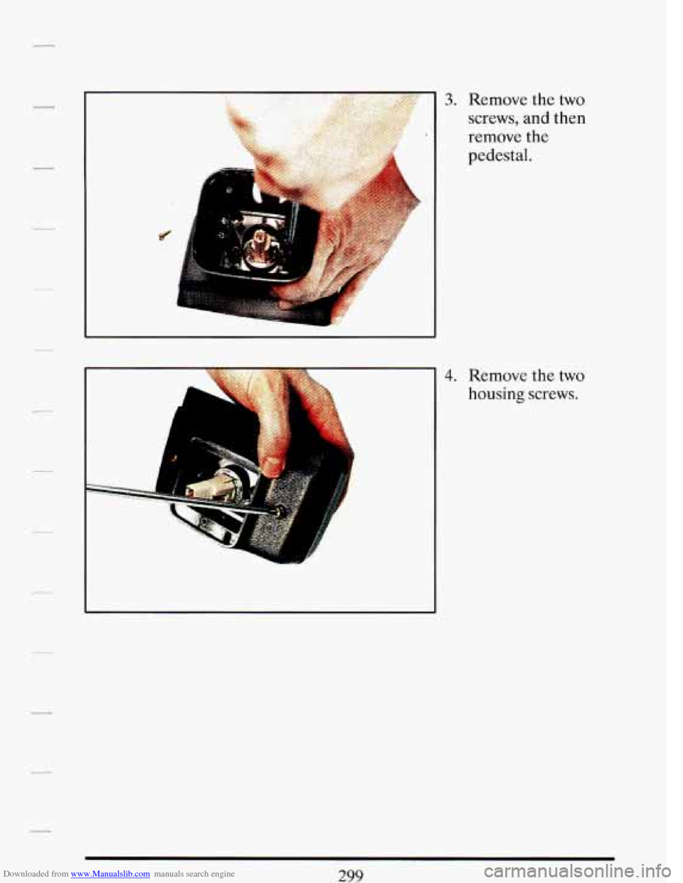 CADILLAC DEVILLE 1993 7.G Owners Manual Downloaded from www.Manualslib.com manuals search engine L 
I 1 
3. Remove the two 
screws, 
and then 
remove 
the 
pedestal. 
4. Remove  the two 
housing screws.   