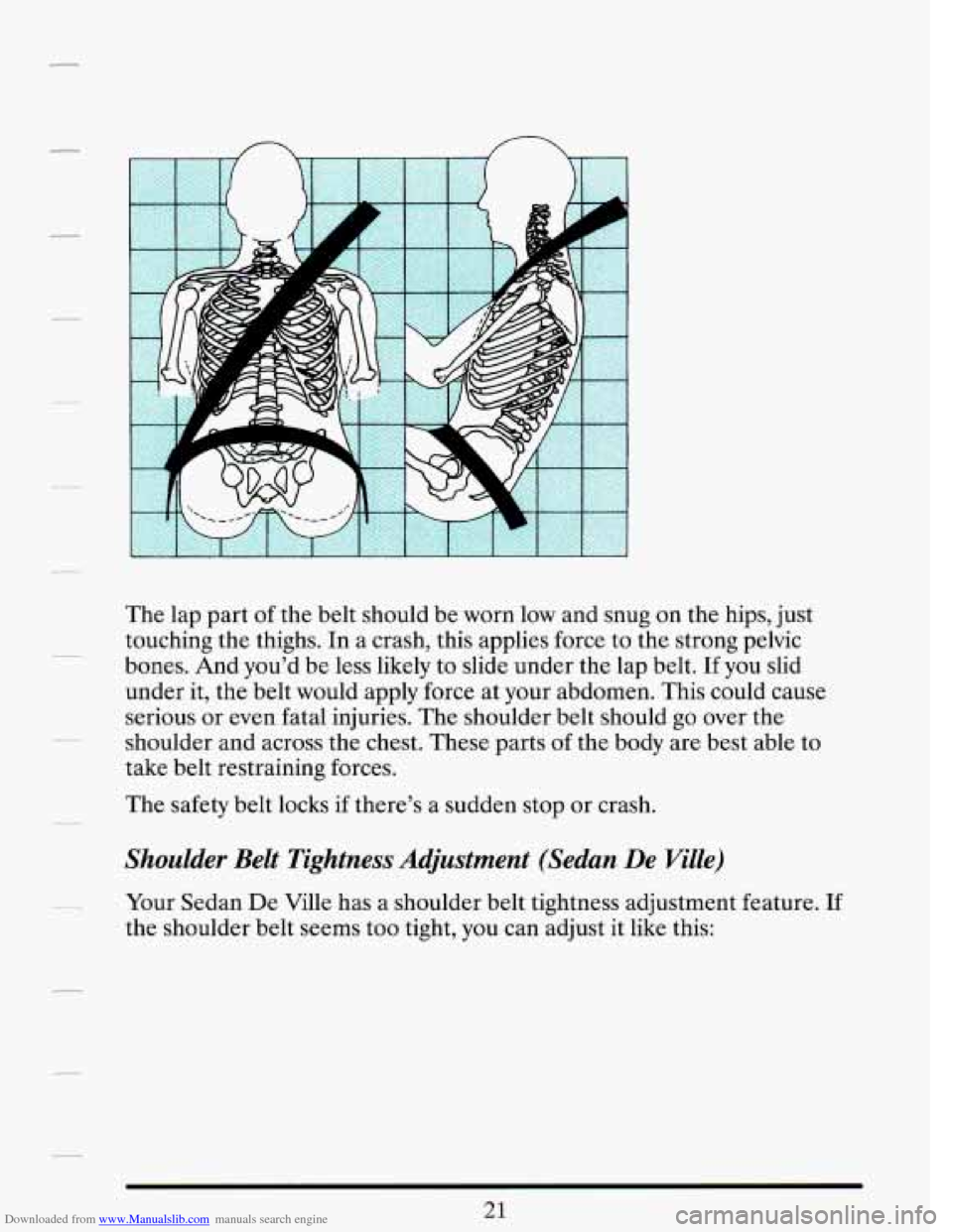 CADILLAC DEVILLE 1993 7.G Owners Guide Downloaded from www.Manualslib.com manuals search engine P 
The lap  part  of the  belt  should be worn  low and  snug  on  the  hips, just 
touching  the thighs.  In a crash,  this applies  force to 