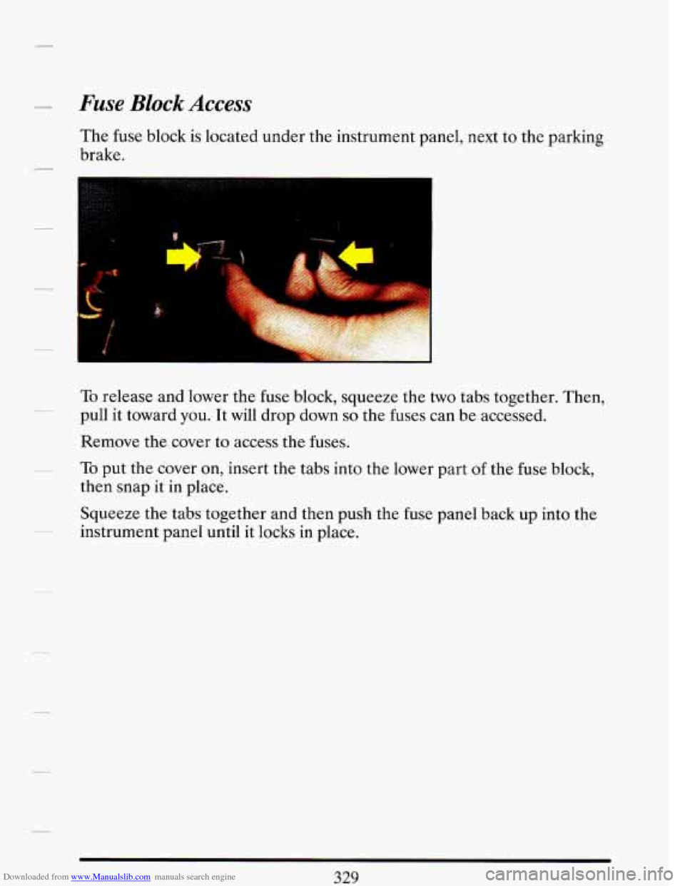 CADILLAC DEVILLE 1993 7.G Owners Manual Downloaded from www.Manualslib.com manuals search engine Fuse Block Access
The fuse block is located under the instrument panel, next to the parking
brake.
To release and lower the fuse CADILLAC DEVILLE 1993 7.G Owners Manual Downloaded from www.Manualslib.com manuals search engine Fuse Block Access
The fuse block is located under the instrument panel, next to the parking
brake.
To release and lower the fuse