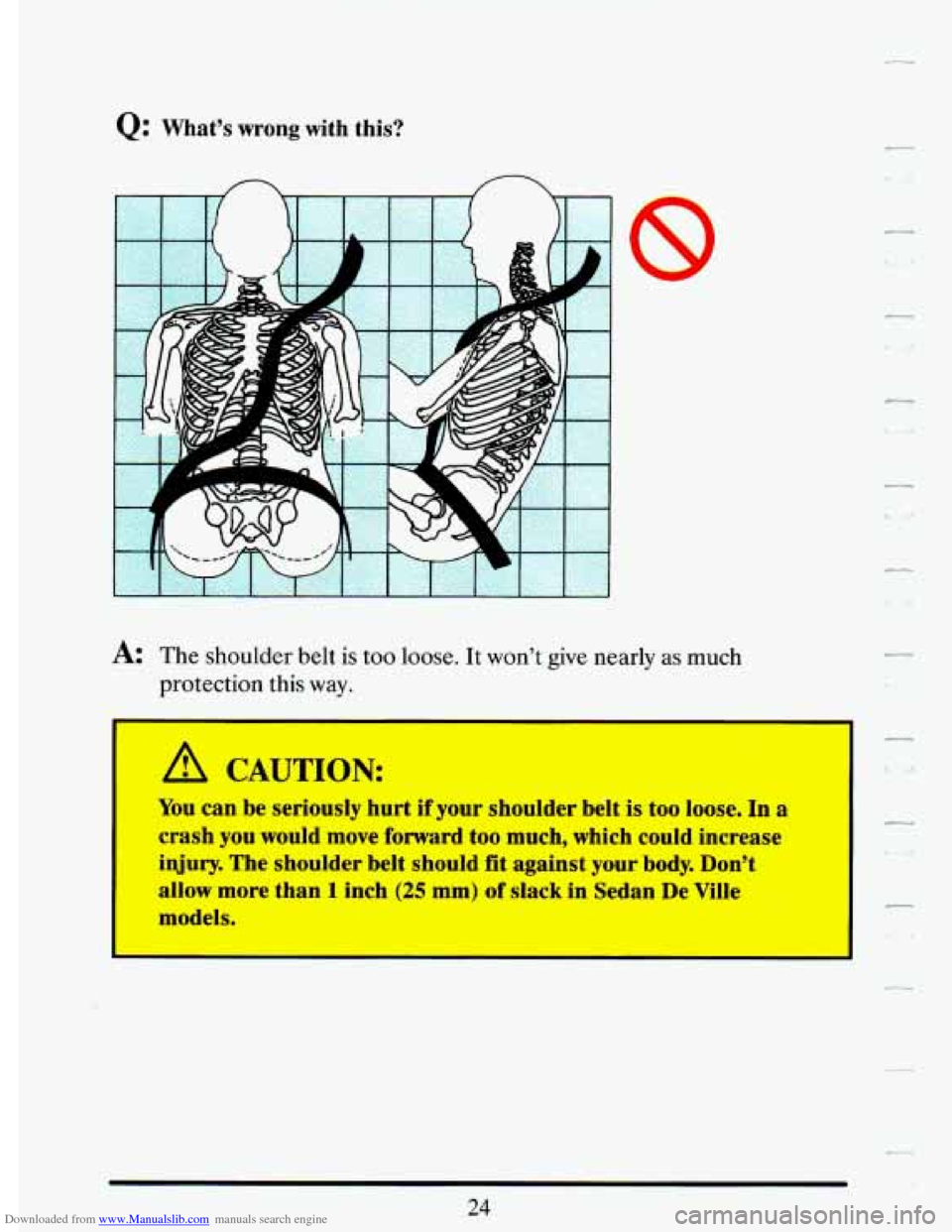 CADILLAC DEVILLE 1993 7.G Owners Guide Downloaded from www.Manualslib.com manuals search engine Q: What’s  wrong  with this? 
I 1 
A: The shoulder  belt is too loose.  It won’t give  nearly  as much 
protection  this 
way. 
I I 
A CAUT