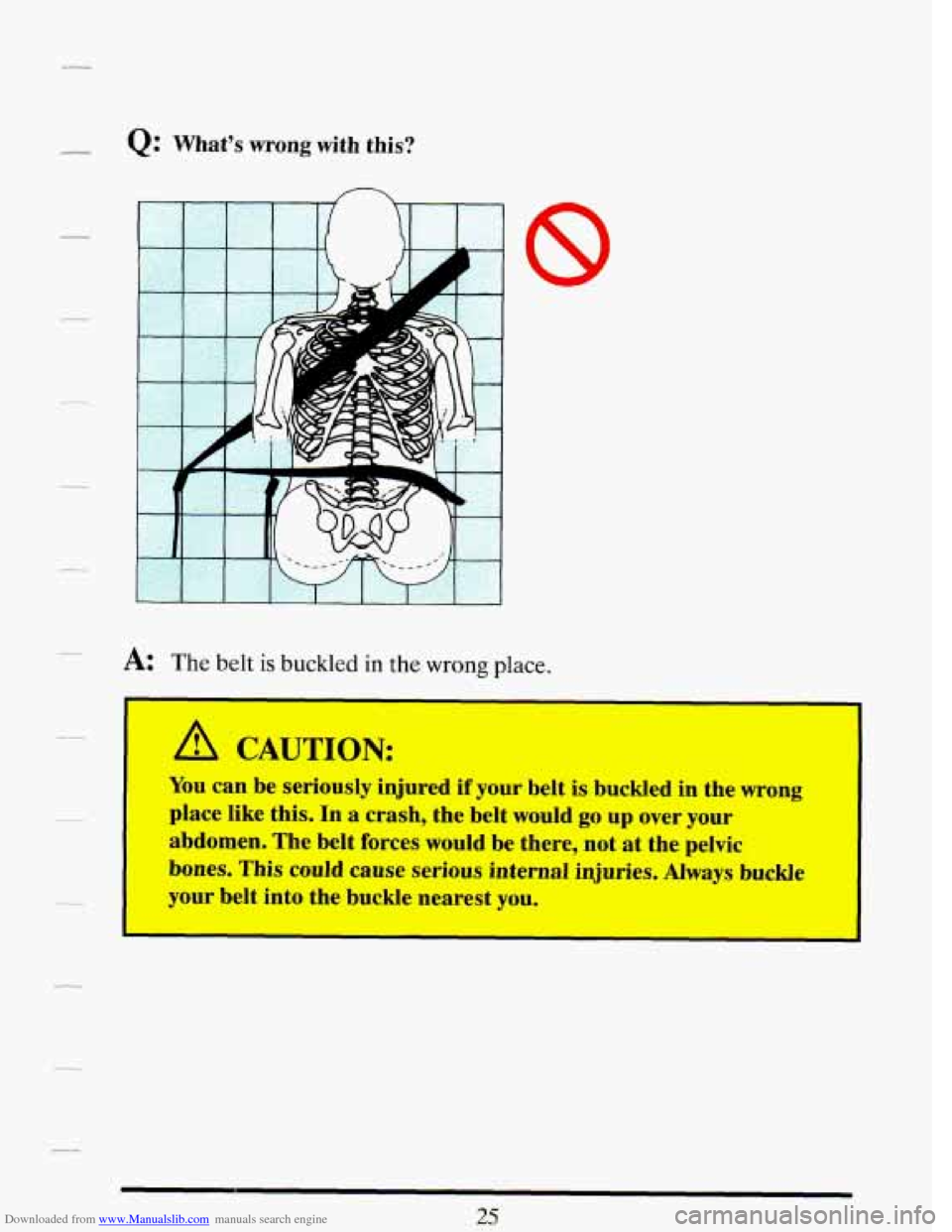 CADILLAC DEVILLE 1993 7.G Owners Guide Downloaded from www.Manualslib.com manuals search engine - Q: What’s wrong with this? 
A: The belt is buckled in the wrong place. 
I A CAUTION: 
You can be seriously  injured if your belt  is buckle