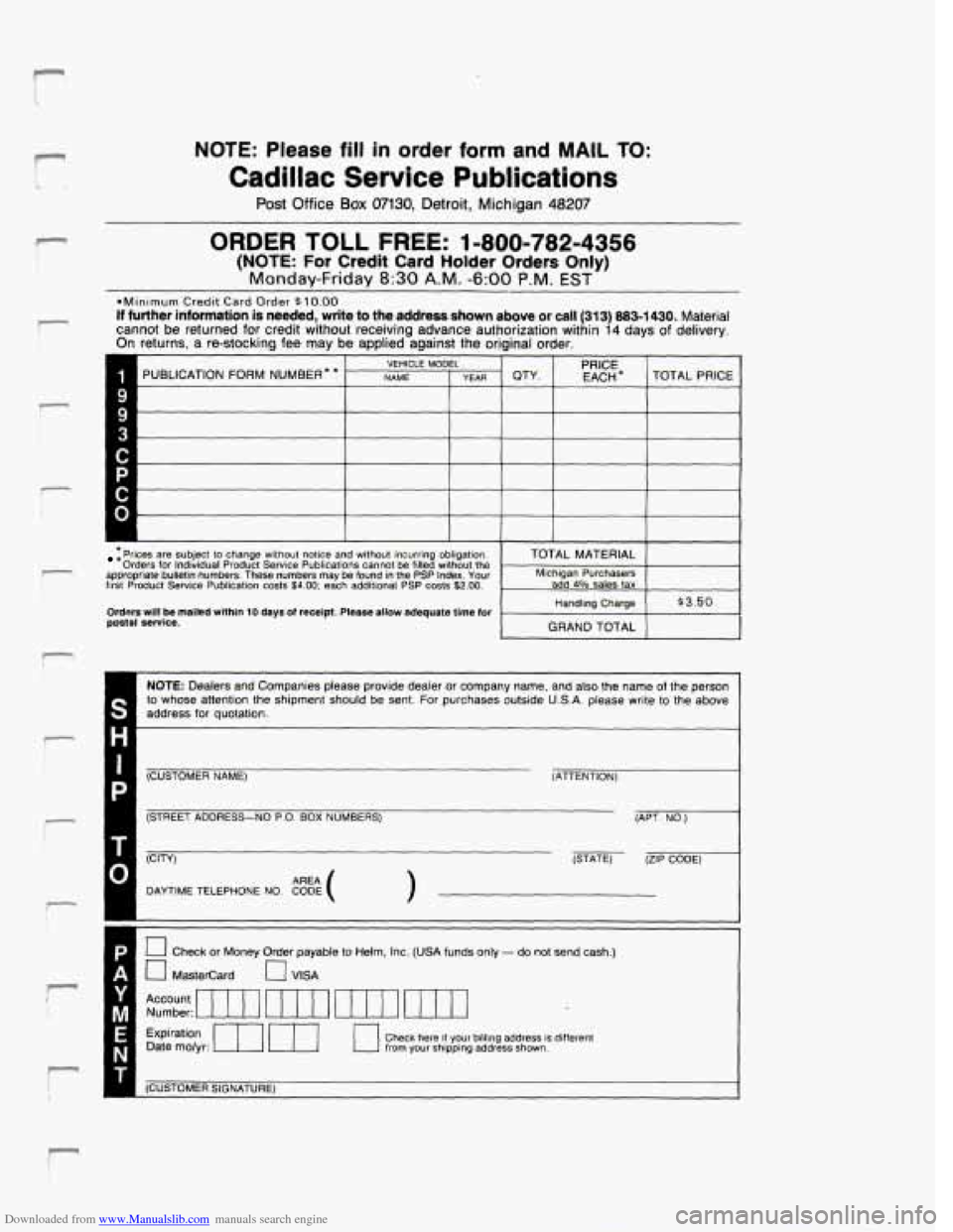 CADILLAC DEVILLE 1993 7.G Owners Manual Downloaded from www.Manualslib.com manuals search engine r
NOTE: Please fill in order form and MAIL TO:
Cadillac Service Publications
Post Office Box 07130, Detroit, Michigan 48207
ORDER TOLL FR CADILLAC DEVILLE 1993 7.G Owners Manual Downloaded from www.Manualslib.com manuals search engine r
NOTE: Please fill in order form and MAIL TO:
Cadillac Service Publications
Post Office Box 07130, Detroit, Michigan 48207
ORDER TOLL FR