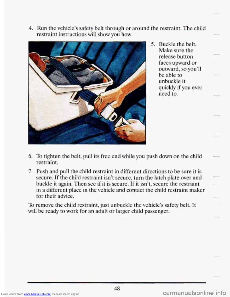 CADILLAC DEVILLE 1993 7.G Repair Manual Downloaded from www.Manualslib.com manuals search engine 4. Run  the vehicle’s  safety belt through  or around  the  restraint.  The child 
restraint  instructions  will show 
you how. 
5. Buckle  t