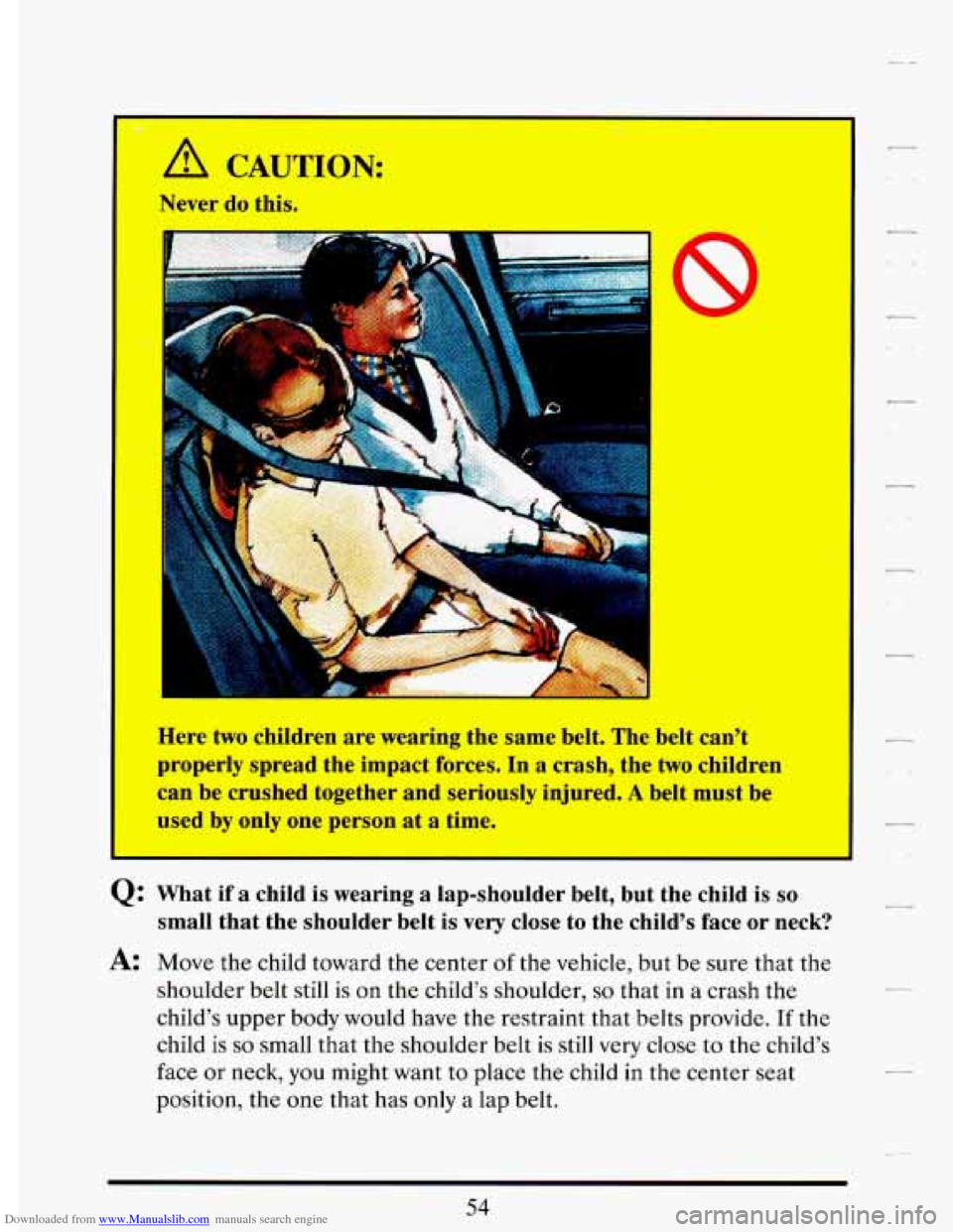 CADILLAC DEVILLE 1993 7.G Owners Manual Downloaded from www.Manualslib.com manuals search engine I 
A 
Nev - 
-I 
CALJ I ION: 
do this. 
P l- 
Here two children are wearing  the same  belt. The  belt  can’t 
properly  spread  the  impact 