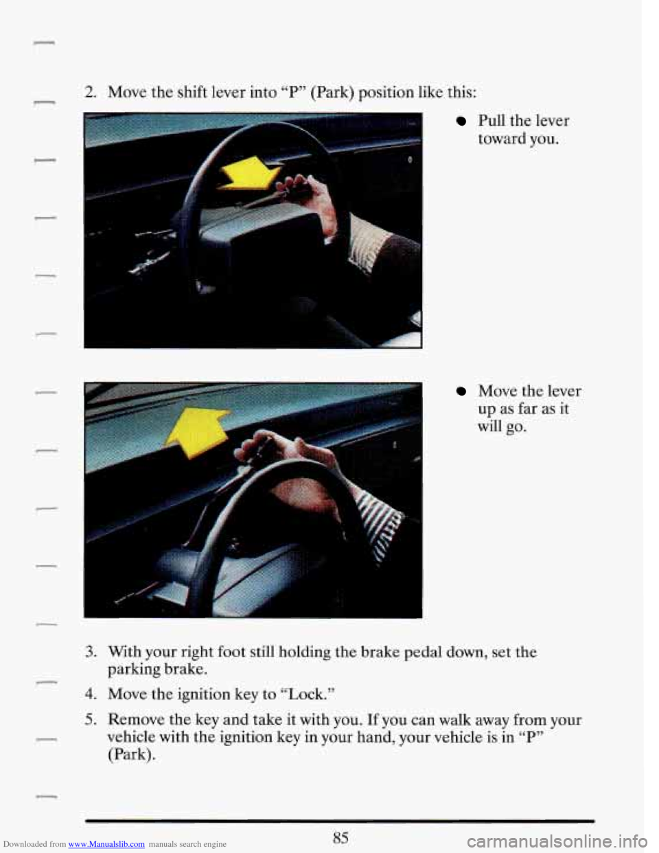 CADILLAC DEVILLE 1993 7.G Owners Manual Downloaded from www.Manualslib.com manuals search engine 2. Move the shift lever  into “P” (Park) position like this: - 
f 1 
Pull  the lever 
toward  you. 
Move the lever 
up  as far  as it 
will