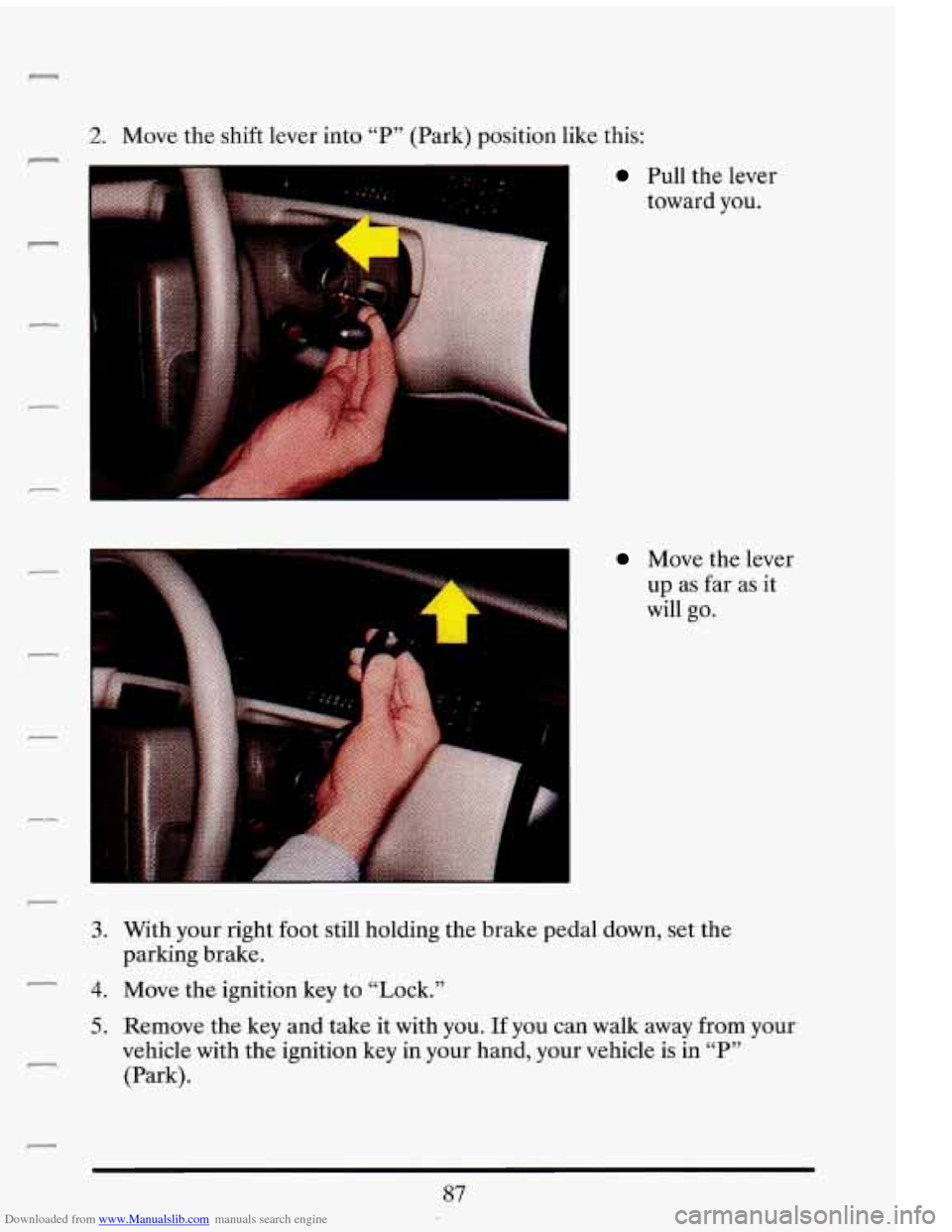 CADILLAC ELDORADO 1993 10.G Owners Manual Downloaded from www.Manualslib.com manuals search engine r 
2. Move the shift  lever  into  “P” (Park)  position  like  this: 
Pull the lever 
toward  you. 
Move the lever 
up  as  far  as  it 
wi