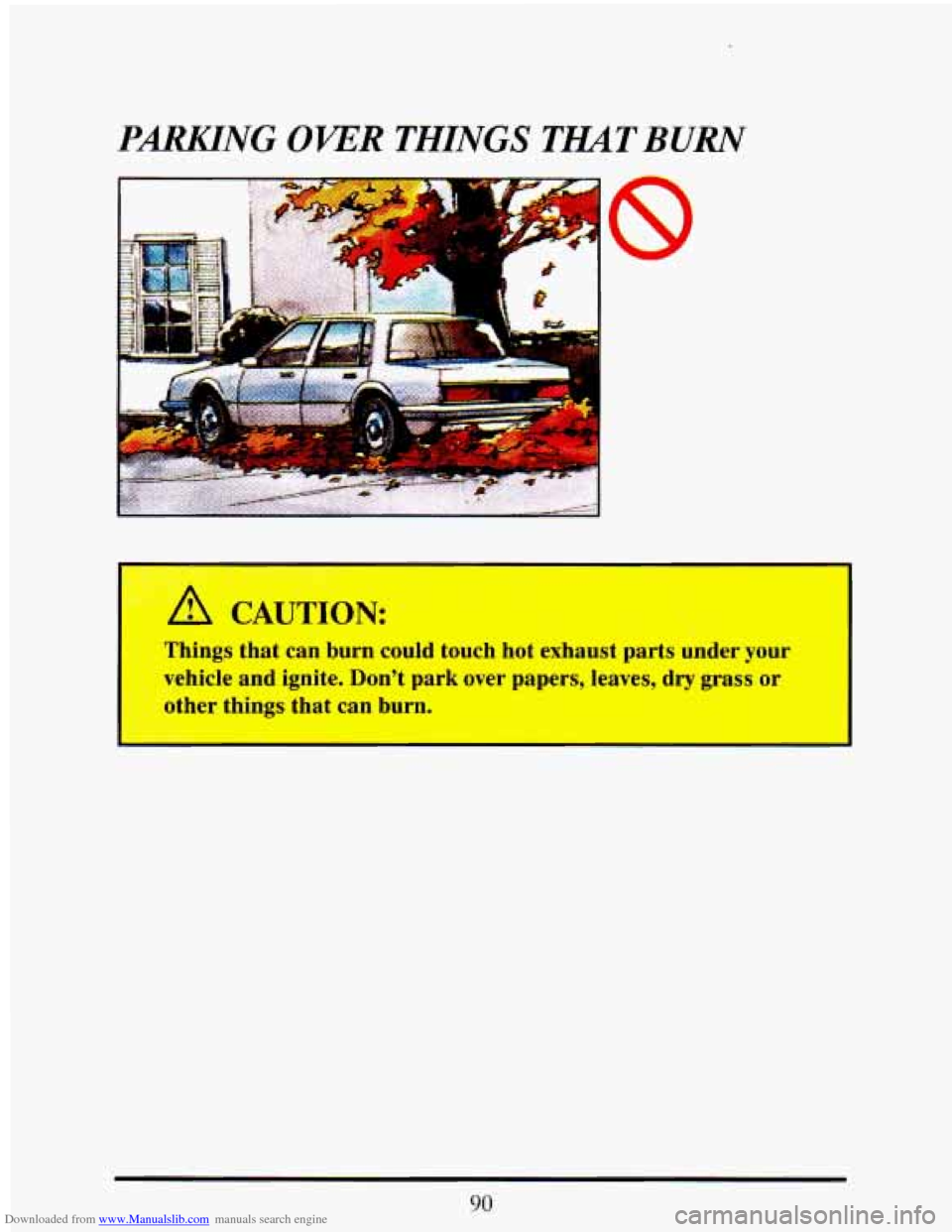 CADILLAC ELDORADO 1993 10.G Owners Manual Downloaded from www.Manualslib.com manuals search engine PARKlING OVER THINGS TlYAT BURN 
A CAUTION: 
Things that can  burn  could  touch  hot  exhaust parts  under  your 
vehicle  and  ignite.  Dont