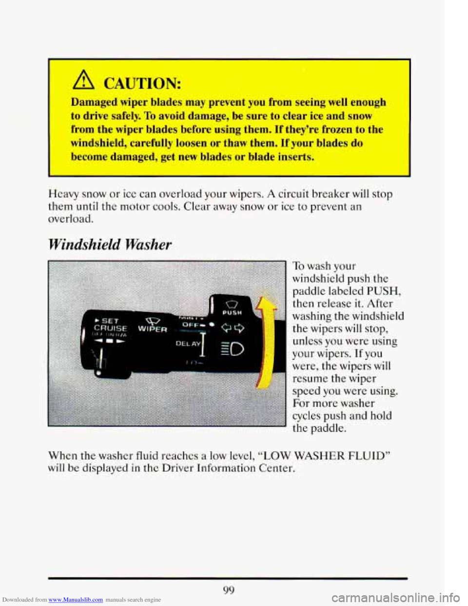 CADILLAC ELDORADO 1993 10.G Owners Manual Downloaded from www.Manualslib.com manuals search engine I 
A CAUTION: 
Damaged  wiper  blades may prevent  you from  seeing  well enough 
to  drive  safely. 
To avoid  damage,  be sure  to  clear  ic