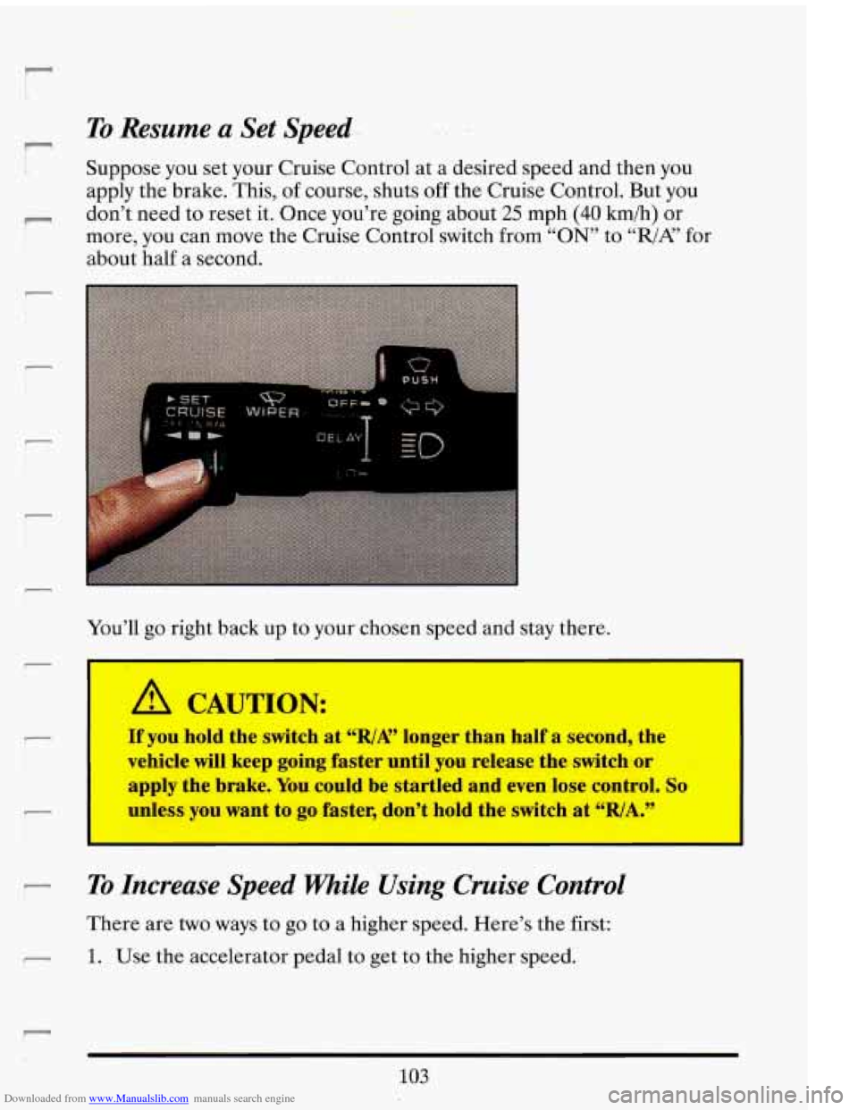 CADILLAC ELDORADO 1993 10.G Owners Manual Downloaded from www.Manualslib.com manuals search engine r - -- 
!- 
I 
i 
r 
r 
To Resume a Set  Speed.. 
Suppose  you set  your  Cruise  Control  at  a  desired  speed  and  then you 
apply the  bra