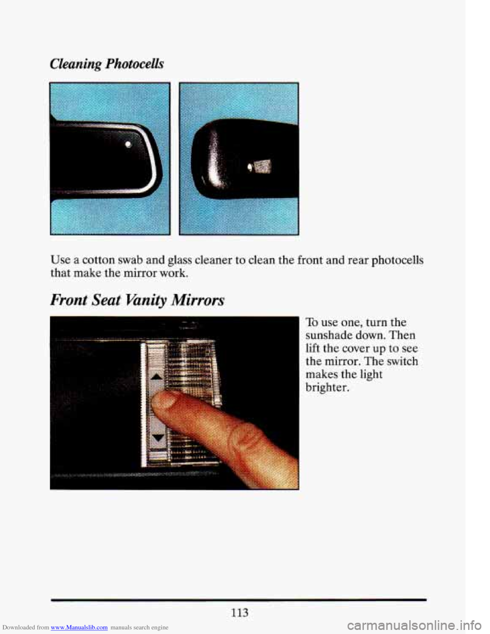 CADILLAC ELDORADO 1993 10.G Owners Manual Downloaded from www.Manualslib.com manuals search engine Cleaning Photocells
Use a cotton swab and glass cleaner to clean the front and rear photocells
that make the mirror work.
Front CADILLAC ELDORADO 1993 10.G Owners Manual Downloaded from www.Manualslib.com manuals search engine Cleaning Photocells
Use a cotton swab and glass cleaner to clean the front and rear photocells
that make the mirror work.
Front