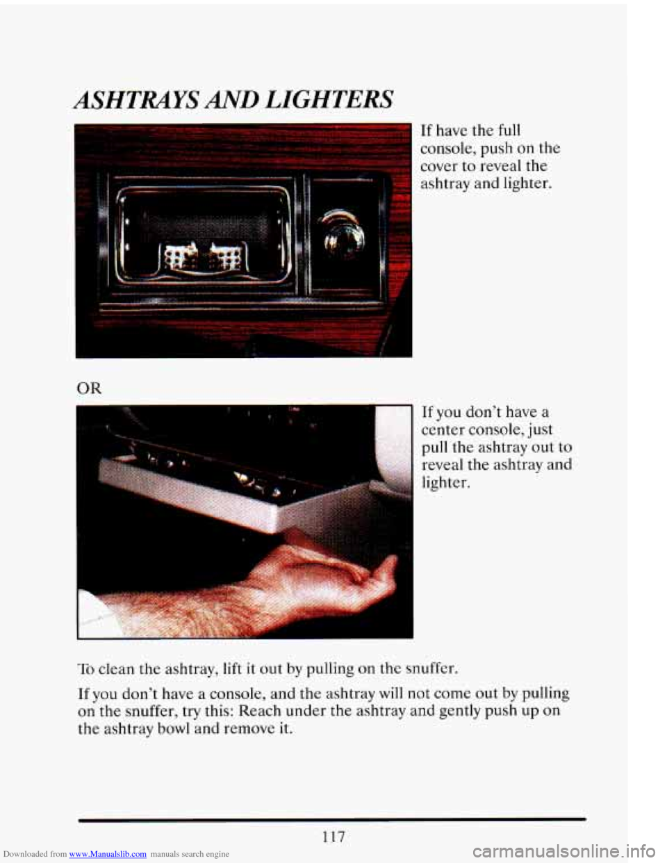 CADILLAC ELDORADO 1993 10.G Owners Manual Downloaded from www.Manualslib.com manuals search engine ASHTRAYS AND LIGHTERS 
If have the full 
console,  push  on  the 
cover  to reveal  the 
ashtray  and  lighter. 
OR 
If you don’t have  a 
ce