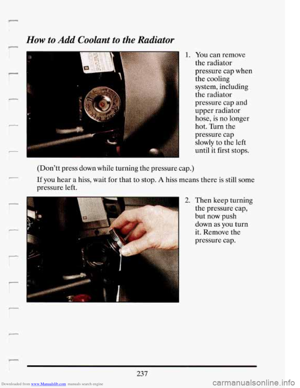 CADILLAC ELDORADO 1993 10.G Owners Manual Downloaded from www.Manualslib.com manuals search engine R 
How to Add  Coolant  to the  Radiator 
- 
1. You  can  remove 
the  radiator 
pressure  cap  when 
the  cooling 
-I 
1 
(Don’tt  press  do