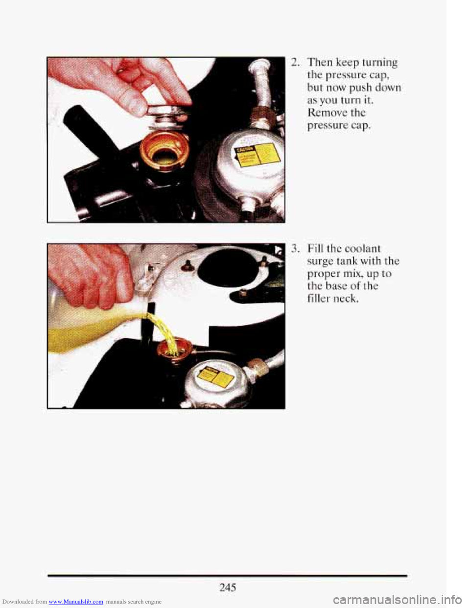 CADILLAC ELDORADO 1993 10.G Owners Manual Downloaded from www.Manualslib.com manuals search engine c 
the pressure  cap, 
but  now  push  down 
as you turn  it. 
Remove the 
pressure  cap. 
.-m" .- A 
./ . 
3. Fill the  coolant 
surge  tank  