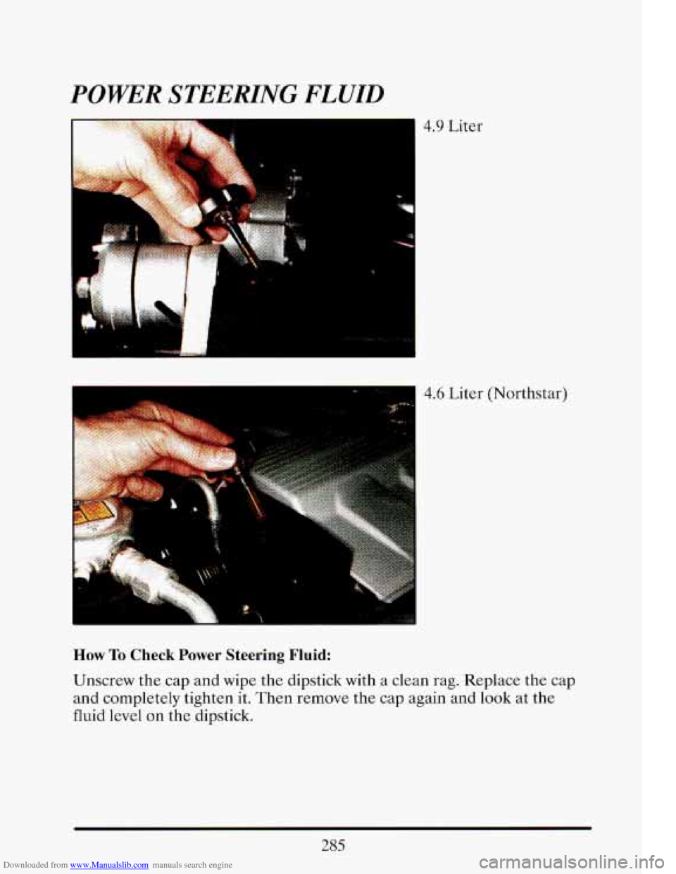 CADILLAC ELDORADO 1993 10.G Owners Manual Downloaded from www.Manualslib.com manuals search engine POWER STEERING FLUID 
I 
4.6 Liter  (Northstar) 
.. . .. .. . 
How To Check  Power  Steering Fluid: 
Unscrew the  cap  and  wipe the  dipstick