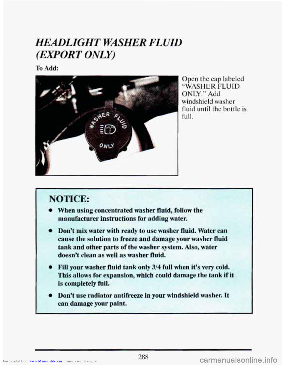 CADILLAC ELDORADO 1993 10.G Owners Manual Downloaded from www.Manualslib.com manuals search engine HEADLIGHT WASHER FLUID
(EXPORT ONLY)
To Add:
Open the cap labeled
“WASHER FLUID
ONLY.” Add
windshield washer fluid until the b CADILLAC ELDORADO 1993 10.G Owners Manual Downloaded from www.Manualslib.com manuals search engine HEADLIGHT WASHER FLUID
(EXPORT ONLY)
To Add:
Open the cap labeled
“WASHER FLUID
ONLY.” Add
windshield washer fluid until the b