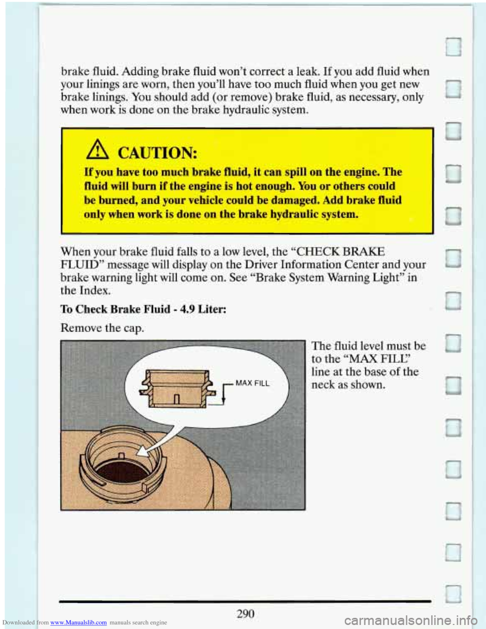 CADILLAC ELDORADO 1993 10.G Owners Manual Downloaded from www.Manualslib.com manuals search engine brake fluid. Adding brake fluid won’t correct a leak. If you add fluid when
your linings are worn, then you’ll have too much fl CADILLAC ELDORADO 1993 10.G Owners Manual Downloaded from www.Manualslib.com manuals search engine brake fluid. Adding brake fluid won’t correct a leak. If you add fluid when
your linings are worn, then you’ll have too much fl