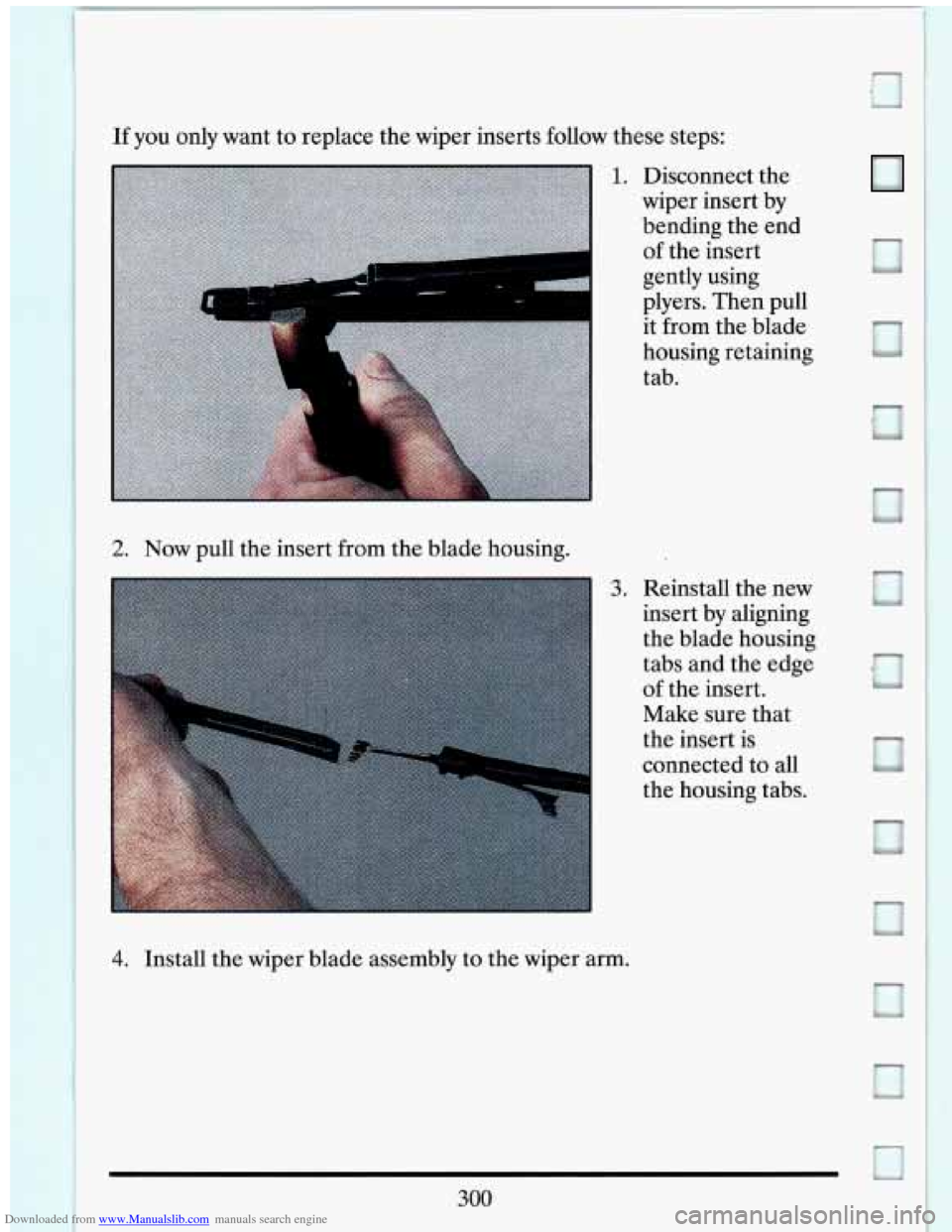 CADILLAC ELDORADO 1993 10.G Owners Manual Downloaded from www.Manualslib.com manuals search engine -: 
If you only  want  to  replace  the  wiper  inserts follow these steps: 
1. Disconnect  the 
wiper  insert  by 
bending  the  end 
of  the 