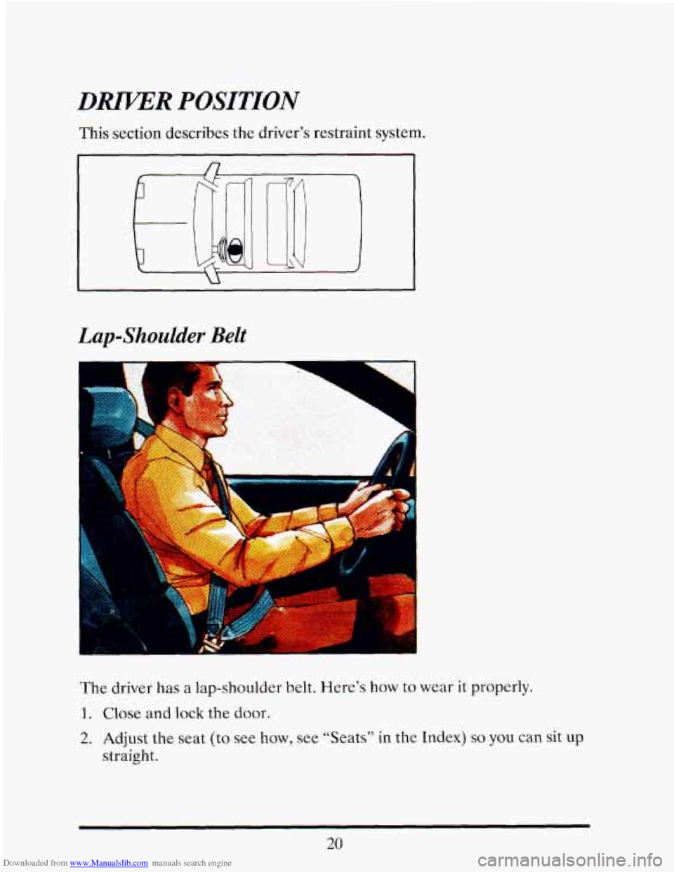 CADILLAC ELDORADO 1993 10.G Owners Guide Downloaded from www.Manualslib.com manuals search engine DRIKER POSITION 
Lap-Shoulder Belt 
The driver  has a lap-shoulder  belt.  Here’s  how to wear it properly. 
1. Close and lock the door. 
2. 