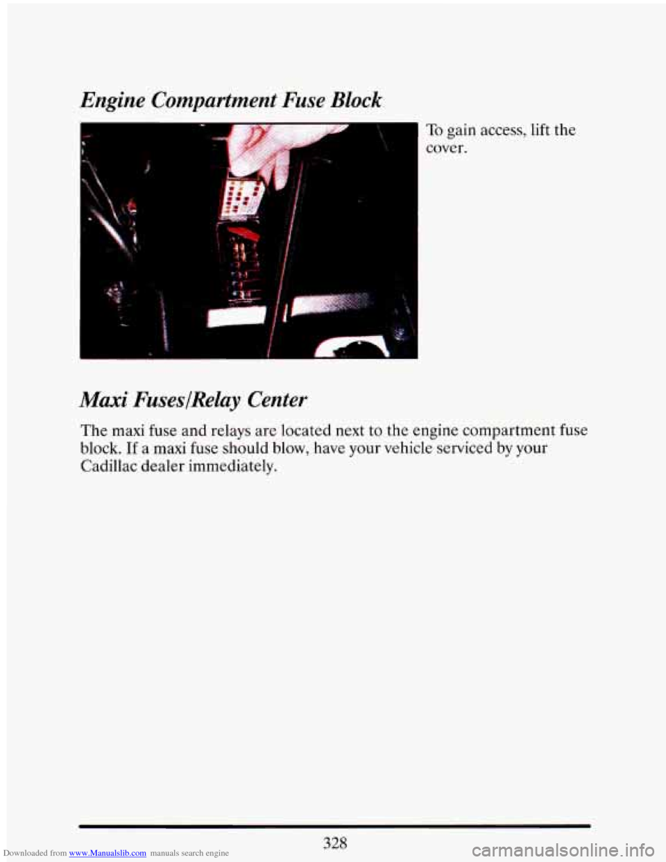 CADILLAC ELDORADO 1993 10.G Owners Manual Downloaded from www.Manualslib.com manuals search engine Engine Compartment Fuse Block
I
To gain access, lift the
cover.
Maxi FuseslRelay Center
The maxi fuse and relays are located next CADILLAC ELDORADO 1993 10.G Owners Manual Downloaded from www.Manualslib.com manuals search engine Engine Compartment Fuse Block
I
To gain access, lift the
cover.
Maxi FuseslRelay Center
The maxi fuse and relays are located next