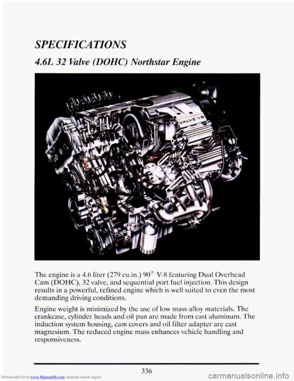 CADILLAC ELDORADO 1993 10.G Owners Manual Downloaded from www.Manualslib.com manuals search engine SPECIFICATIONS
4.6L 32 Valve (DOHC) Northstar Engine
The engine is a 4.6 liter (27Y cu.in.) 903 V-8 featuring Dual Overhead
Cam (DOHC), CADILLAC ELDORADO 1993 10.G Owners Manual Downloaded from www.Manualslib.com manuals search engine SPECIFICATIONS
4.6L 32 Valve (DOHC) Northstar Engine
The engine is a 4.6 liter (27Y cu.in.) 903 V-8 featuring Dual Overhead
Cam (DOHC),