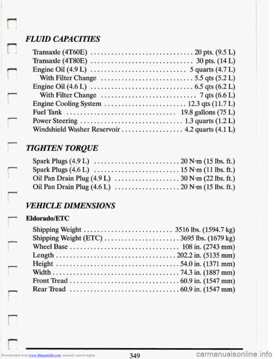 CADILLAC ELDORADO 1993 10.G Owners Manual Downloaded from www.Manualslib.com manuals search engine FLUID CAPACITIES
r
Transaxle (4T60E) ............................. .20 pts. (9.5 L)
Transaxle (4T80E) .............................. 30 CADILLAC ELDORADO 1993 10.G Owners Manual Downloaded from www.Manualslib.com manuals search engine FLUID CAPACITIES
r
Transaxle (4T60E) ............................. .20 pts. (9.5 L)
Transaxle (4T80E) .............................. 30