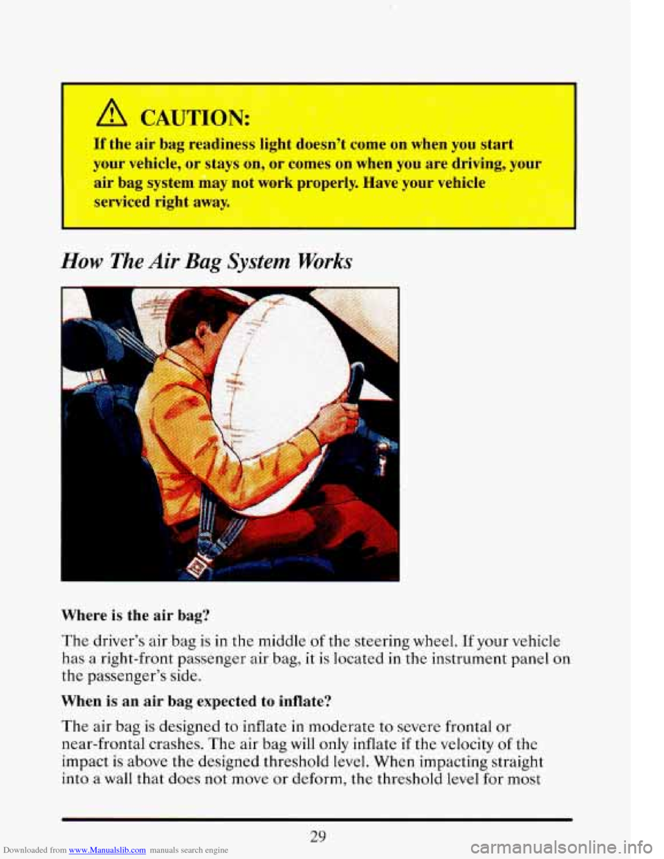CADILLAC ELDORADO 1993 10.G Service Manual Downloaded from www.Manualslib.com manuals search engine I
How The Air Bag System Works
Where is the air bag?
The driver’s air bag is in the middle of the steering wheel. If your vehicle CADILLAC ELDORADO 1993 10.G Service Manual Downloaded from www.Manualslib.com manuals search engine I
How The Air Bag System Works
Where is the air bag?
The driver’s air bag is in the middle of the steering wheel. If your vehicle