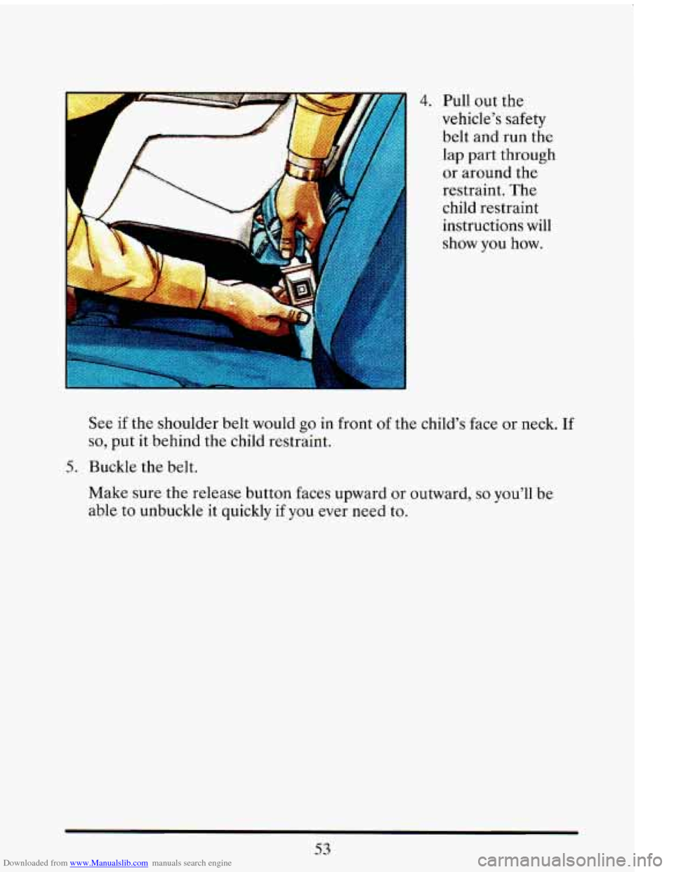 CADILLAC ELDORADO 1993 10.G Repair Manual Downloaded from www.Manualslib.com manuals search engine 4. Pull out  the 
vehicle’s 
safety 
belt  and  run  the 
lap part  through 
or 
around the 
restraint.  The 
child  restraint 
instructions 