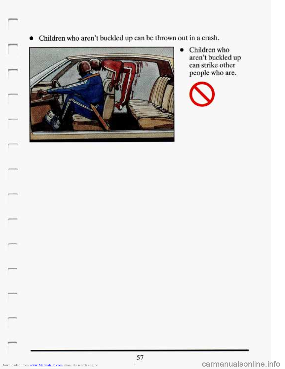 CADILLAC ELDORADO 1993 10.G Manual PDF Downloaded from www.Manualslib.com manuals search engine Children who aren’t buckled up can be thrown out in a crash.
0 Children who
aren’t buckled up
can strike other
people who are.
57 CADILLAC ELDORADO 1993 10.G Manual PDF Downloaded from www.Manualslib.com manuals search engine Children who aren’t buckled up can be thrown out in a crash.
0 Children who
aren’t buckled up
can strike other
people who are.
57
