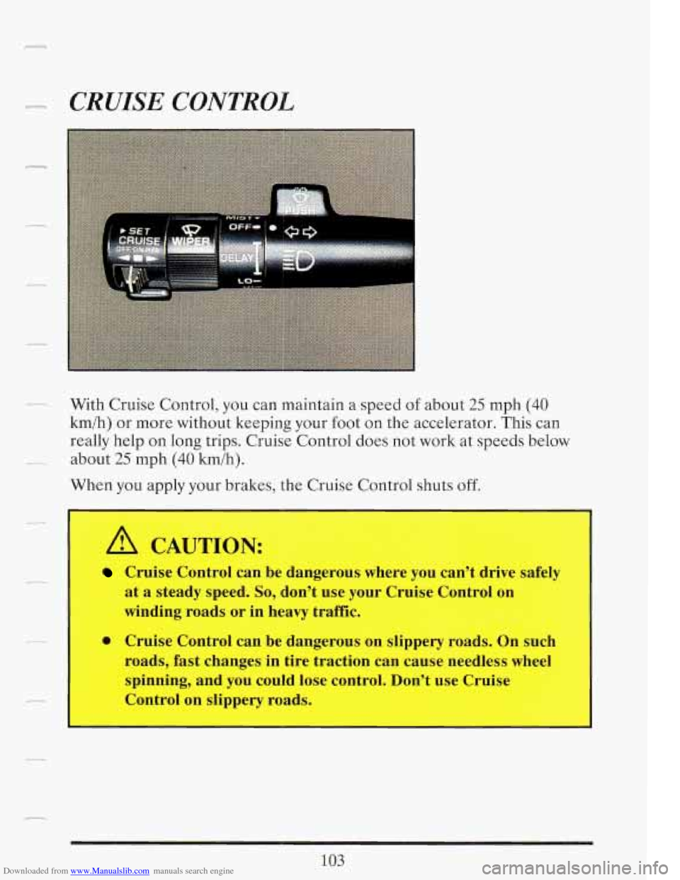 CADILLAC FLEETWOOD 1993 2.G Owners Manual Downloaded from www.Manualslib.com manuals search engine CRUISE CONTROL
With Cruise Control, you can maintain a speed of about 25 mph (40
km/h) or more without keeping your foot on the accele CADILLAC FLEETWOOD 1993 2.G Owners Manual Downloaded from www.Manualslib.com manuals search engine CRUISE CONTROL
With Cruise Control, you can maintain a speed of about 25 mph (40
km/h) or more without keeping your foot on the accele