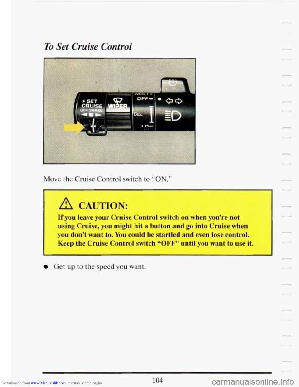 CADILLAC FLEETWOOD 1993 2.G Owners Manual Downloaded from www.Manualslib.com manuals search engine I I
To Set Cruise Control
Move the Cruise Control switch to “ON.”
A CAUTION:
If you leave your Cruise Control switch on when CADILLAC FLEETWOOD 1993 2.G Owners Manual Downloaded from www.Manualslib.com manuals search engine I I
To Set Cruise Control
Move the Cruise Control switch to “ON.”
A CAUTION:
If you leave your Cruise Control switch on when