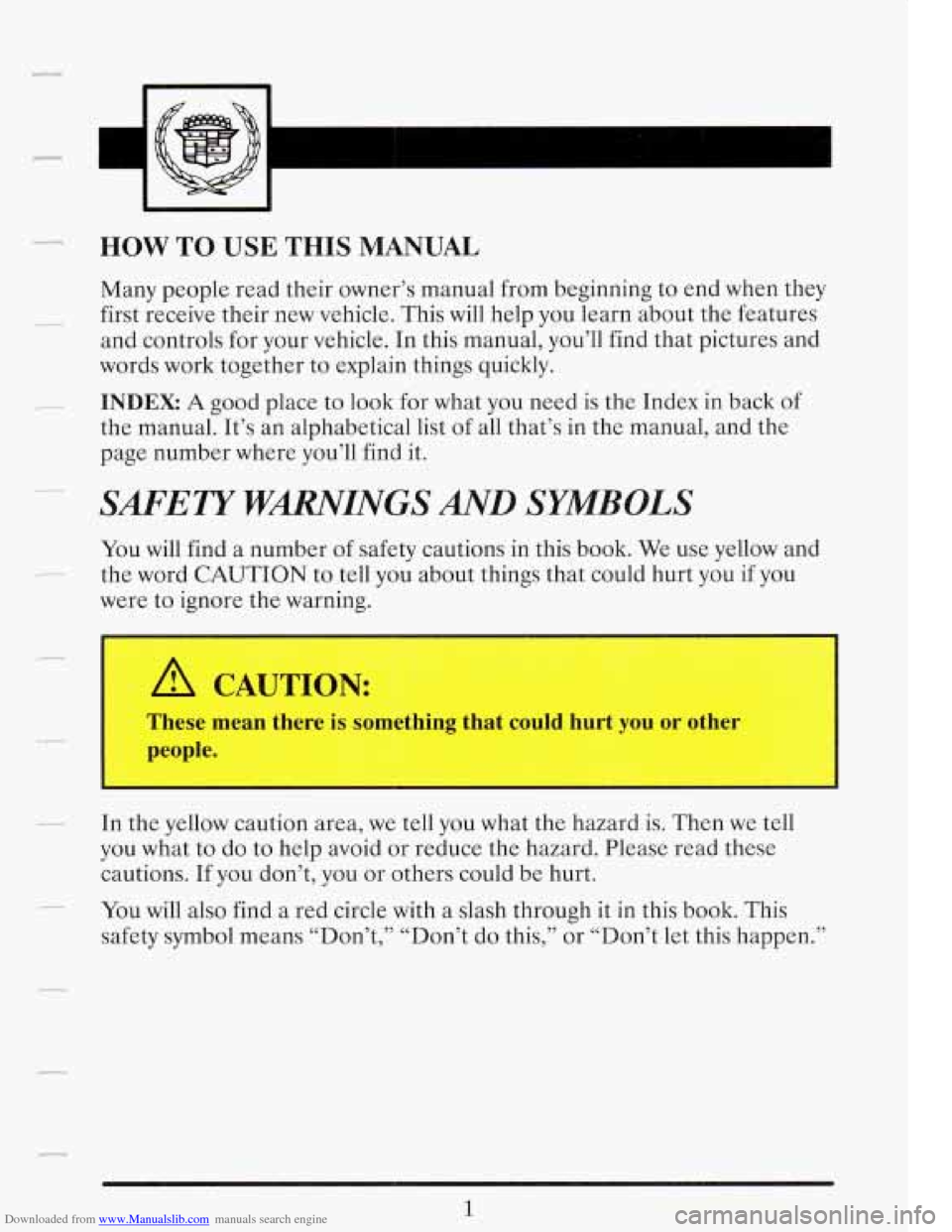 CADILLAC FLEETWOOD 1993 2.G User Guide Downloaded from www.Manualslib.com manuals search engine c
HOW TO USE THIS MANUAL
Many people read their owner’s manual from beginning to end when they
first receive their new vehicle. T CADILLAC FLEETWOOD 1993 2.G User Guide Downloaded from www.Manualslib.com manuals search engine c
HOW TO USE THIS MANUAL
Many people read their owner’s manual from beginning to end when they
first receive their new vehicle. T