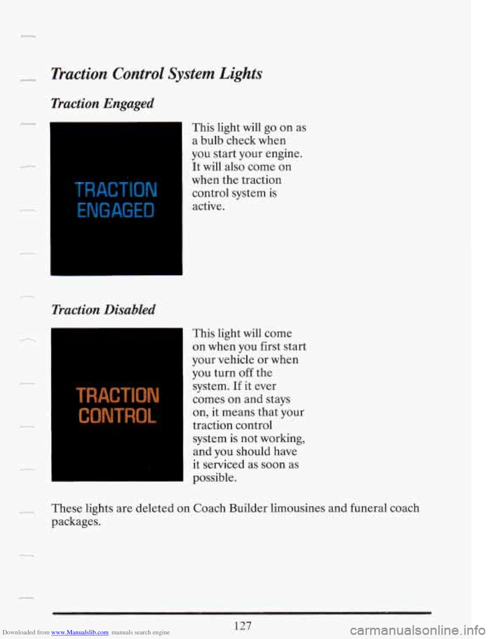 CADILLAC FLEETWOOD 1993 2.G Owners Manual Downloaded from www.Manualslib.com manuals search engine *_* Traction  Control  System Lights 
Traction  Engaged 
1 
TRACTION 
ENGAGED 
Traction Disabled 
This light  will  go on  as 
a  bulb check wh