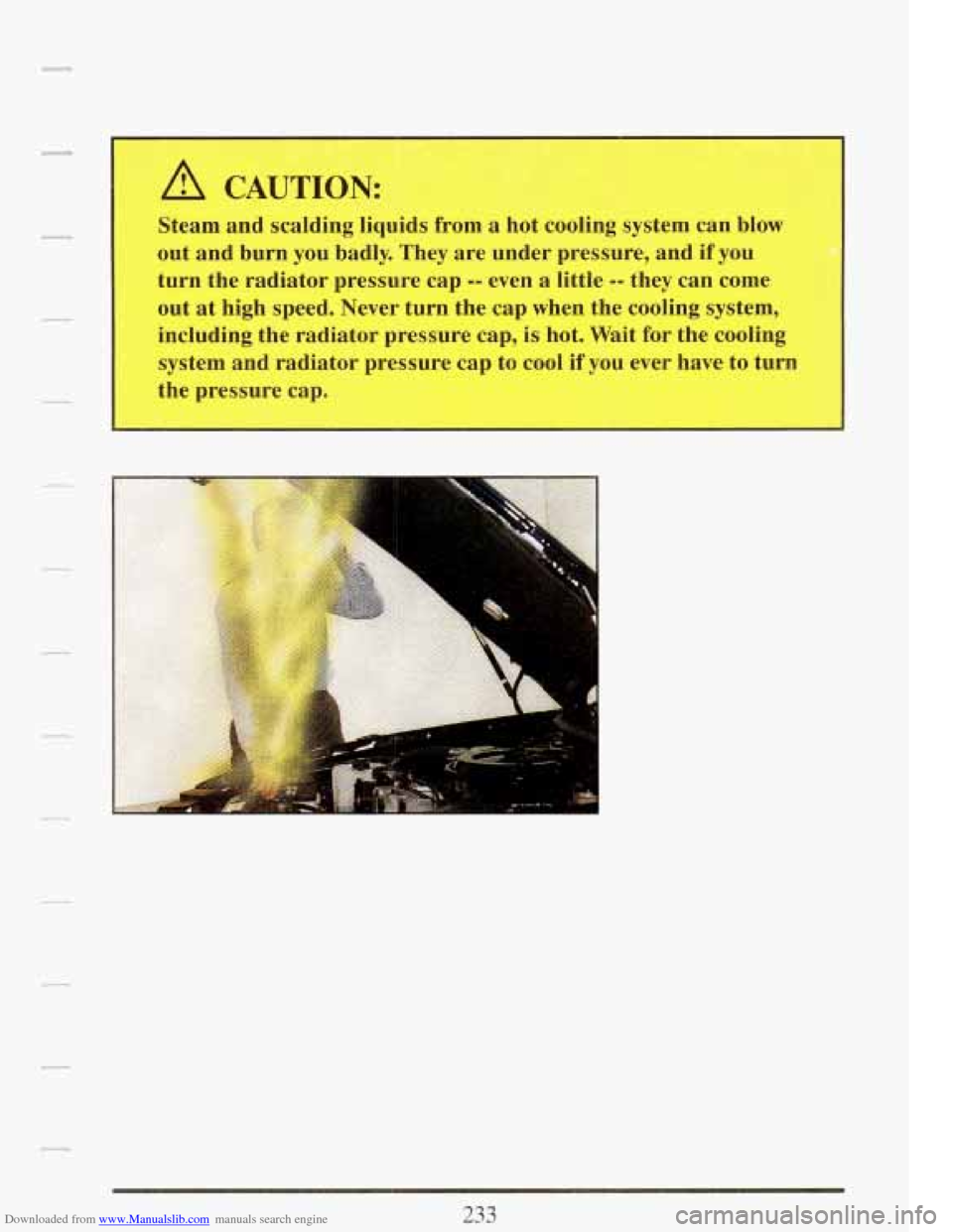 CADILLAC FLEETWOOD 1993 2.G Owners Manual Downloaded from www.Manualslib.com manuals search engine A CAUTION: 
Steam and scalding  liquids  from a hot cooling  system  can blow 
out  and  burn  you  badly.  They  are  under  pressure,  and  i