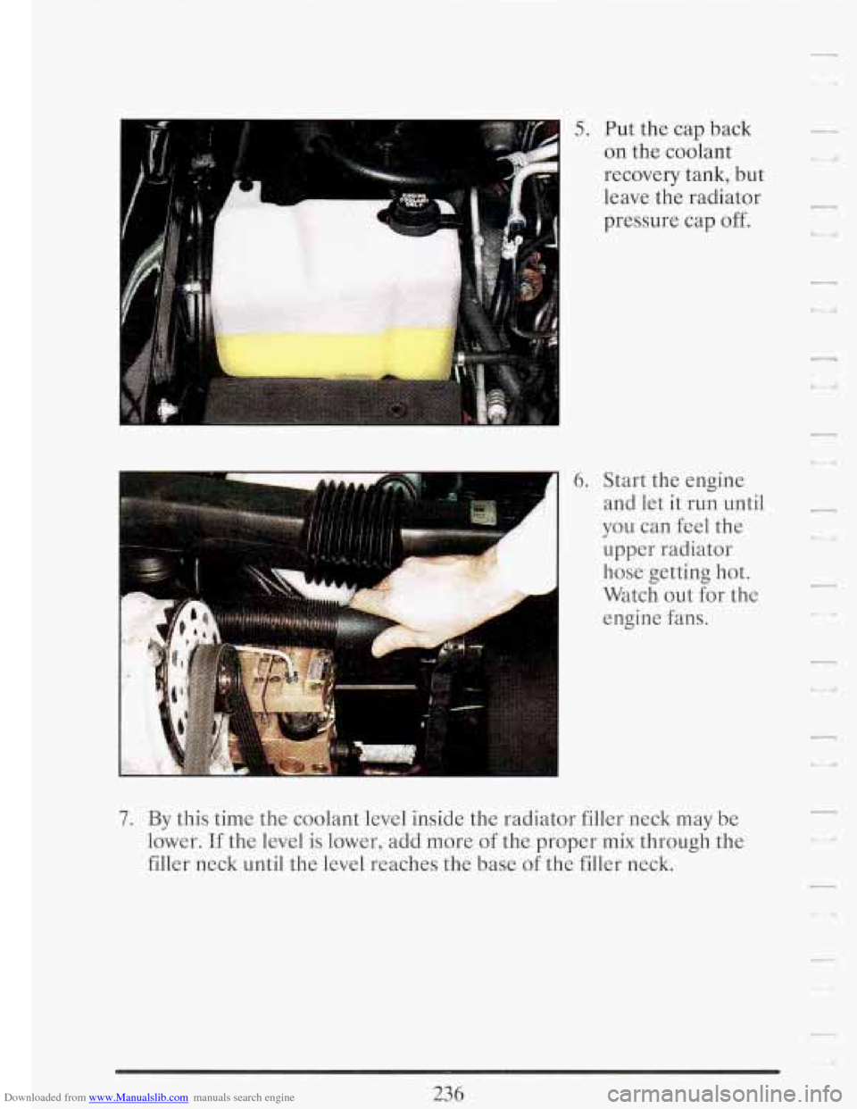 CADILLAC FLEETWOOD 1993 2.G Owners Manual Downloaded from www.Manualslib.com manuals search engine 5. Put  the  cap back 
on  the  coolant 
recovery  tank,  but 
leave  the  radiator 
pressure  cap off. 
I 
6. Start  the  engine 
and  let it 