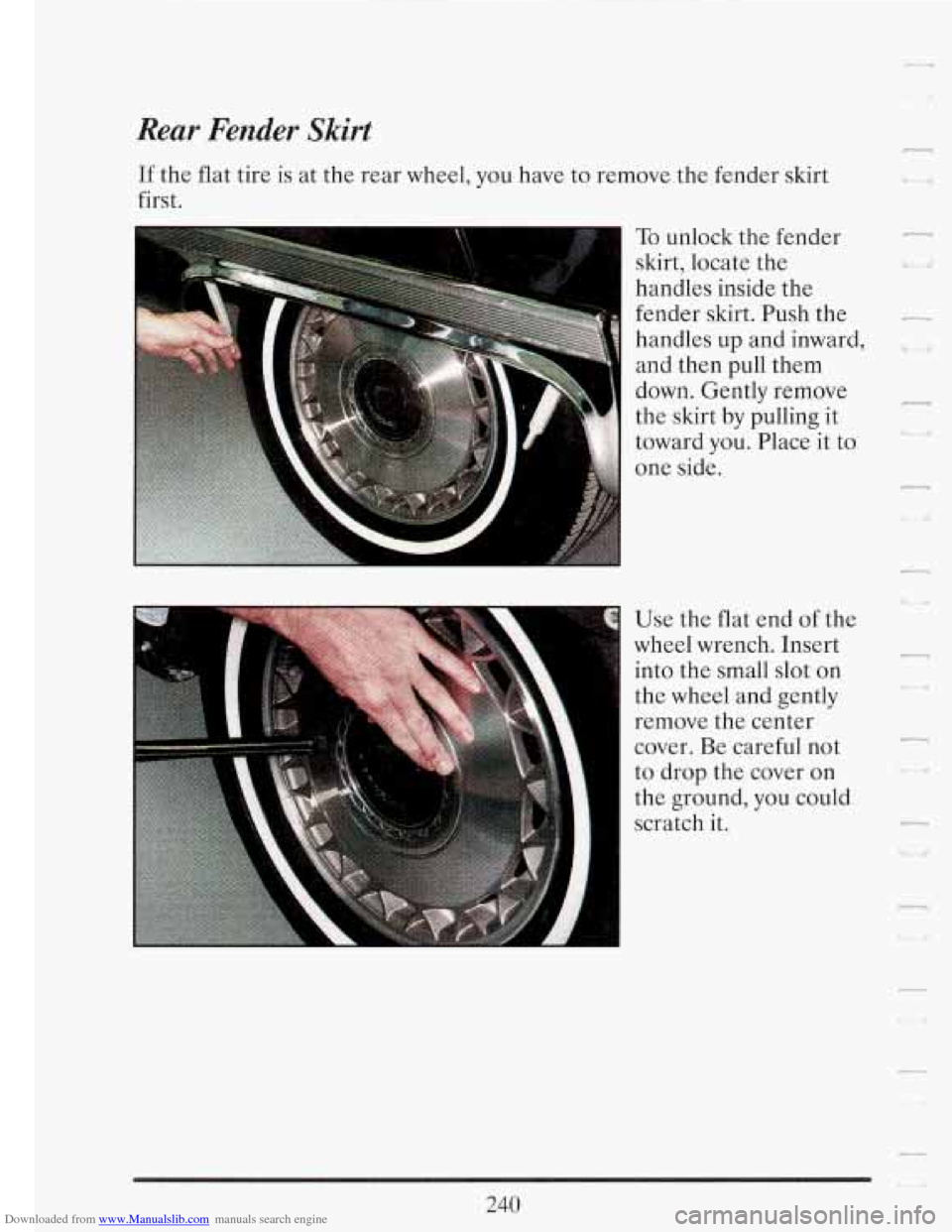 CADILLAC FLEETWOOD 1993 2.G Owners Manual Downloaded from www.Manualslib.com manuals search engine Rear Fender Skirt 
If the  flat  tire  is at  the  rear  wheel,  you  have  to remove  the fender  skirt 
first. 
n To unlock  the  fender 
ski