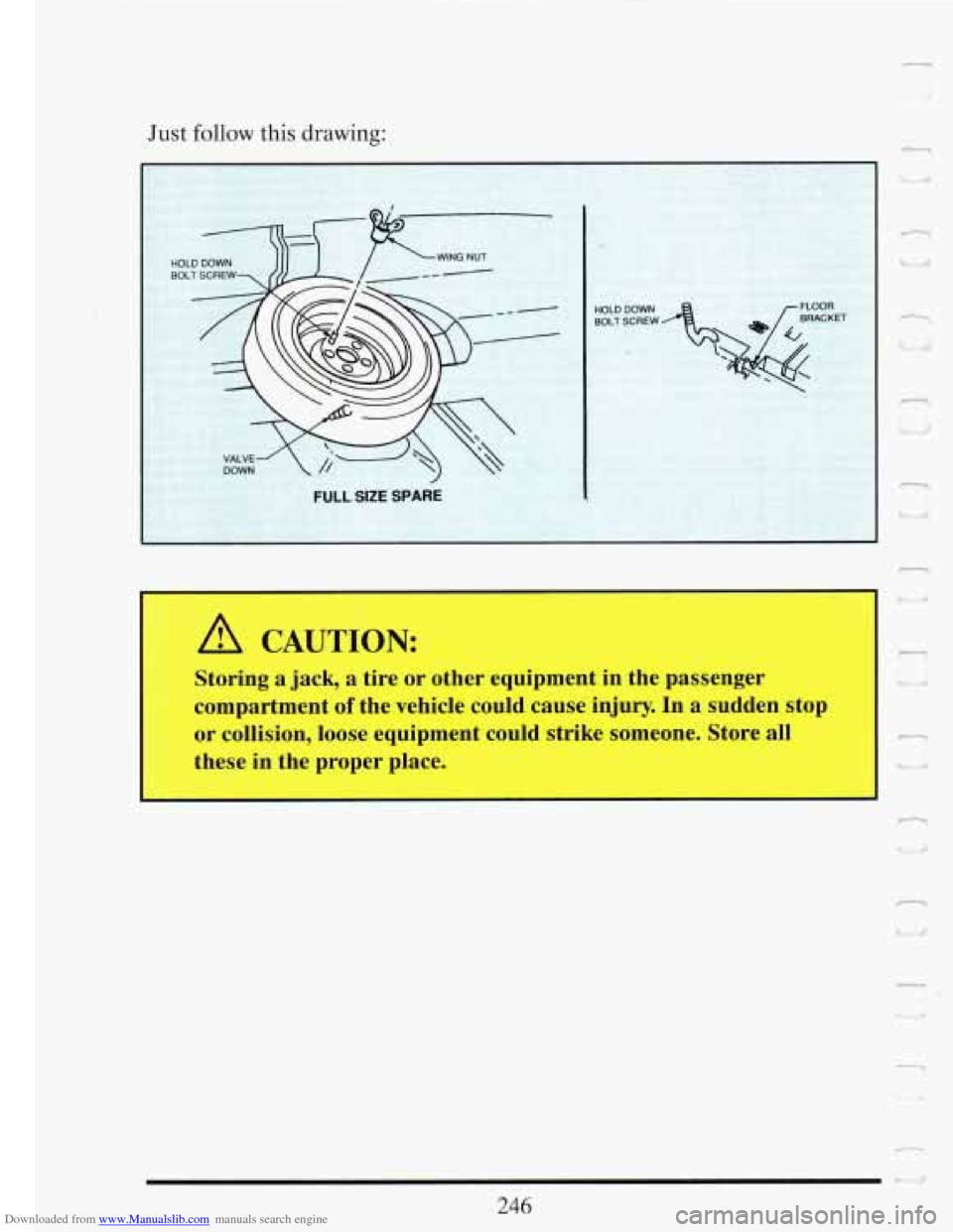 CADILLAC FLEETWOOD 1993 2.G Owners Manual Downloaded from www.Manualslib.com manuals search engine T i 
Just follow  this drawing: 
A CAUTION: 
Storing  a jack, a  tire or other  equipment  in the  passenger 
compartment 
of the  vehicle  cou