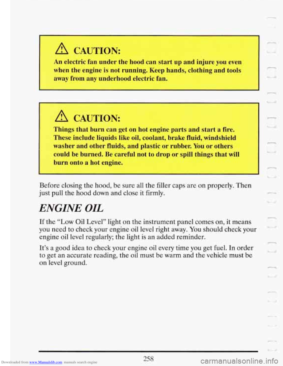 CADILLAC FLEETWOOD 1993 2.G Owners Manual Downloaded from www.Manualslib.com manuals search engine A CAUTION:
An electric fan under the hood can start up and injure you even
when the engine is not running. Keep hands, clothing CADILLAC FLEETWOOD 1993 2.G Owners Manual Downloaded from www.Manualslib.com manuals search engine A CAUTION:
An electric fan under the hood can start up and injure you even
when the engine is not running. Keep hands, clothing