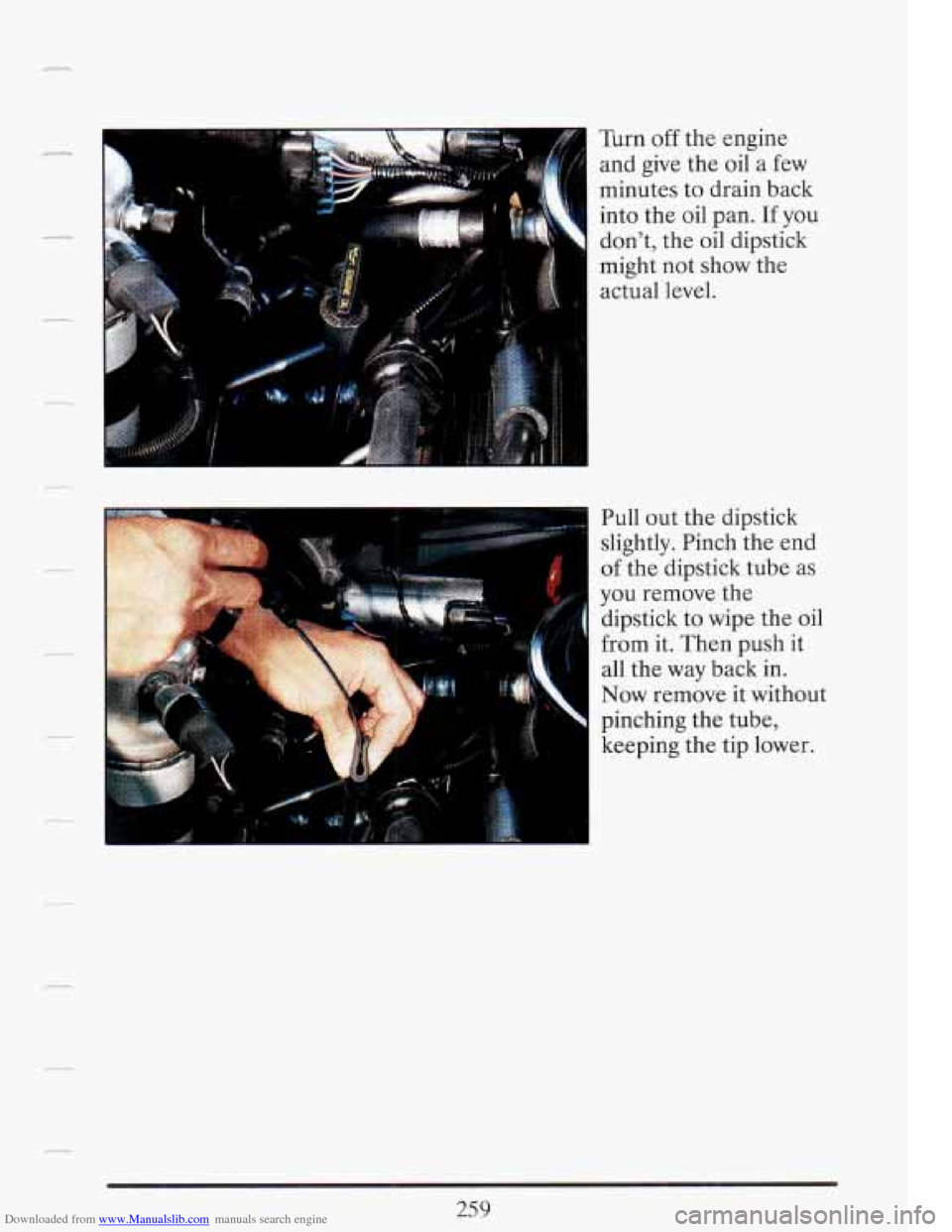 CADILLAC FLEETWOOD 1993 2.G Owners Manual Downloaded from www.Manualslib.com manuals search engine Turn off the engine
and give the
oil a few
minutes to drain back
into the oil pan.
If you
don’t, the oil dipstick
might not sh CADILLAC FLEETWOOD 1993 2.G Owners Manual Downloaded from www.Manualslib.com manuals search engine Turn off the engine
and give the
oil a few
minutes to drain back
into the oil pan.
If you
don’t, the oil dipstick
might not sh