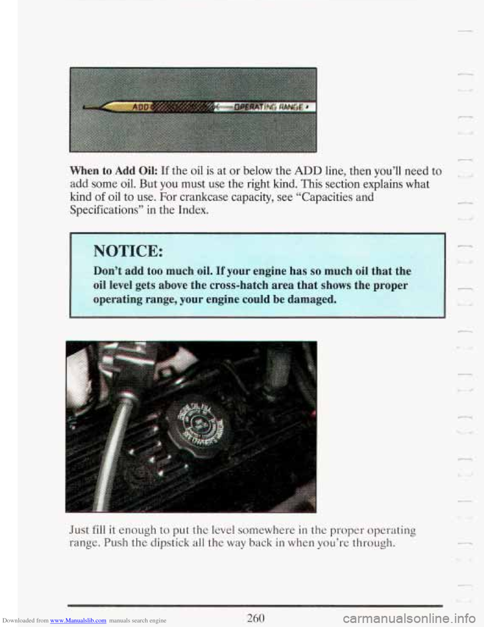 CADILLAC FLEETWOOD 1993 2.G Owners Manual Downloaded from www.Manualslib.com manuals search engine r
When to Add Oil: If the oil is at or below the ADD line, then you’ll need to -
add some oil. But you must use the right kind. Th CADILLAC FLEETWOOD 1993 2.G Owners Manual Downloaded from www.Manualslib.com manuals search engine r
When to Add Oil: If the oil is at or below the ADD line, then you’ll need to -
add some oil. But you must use the right kind. Th