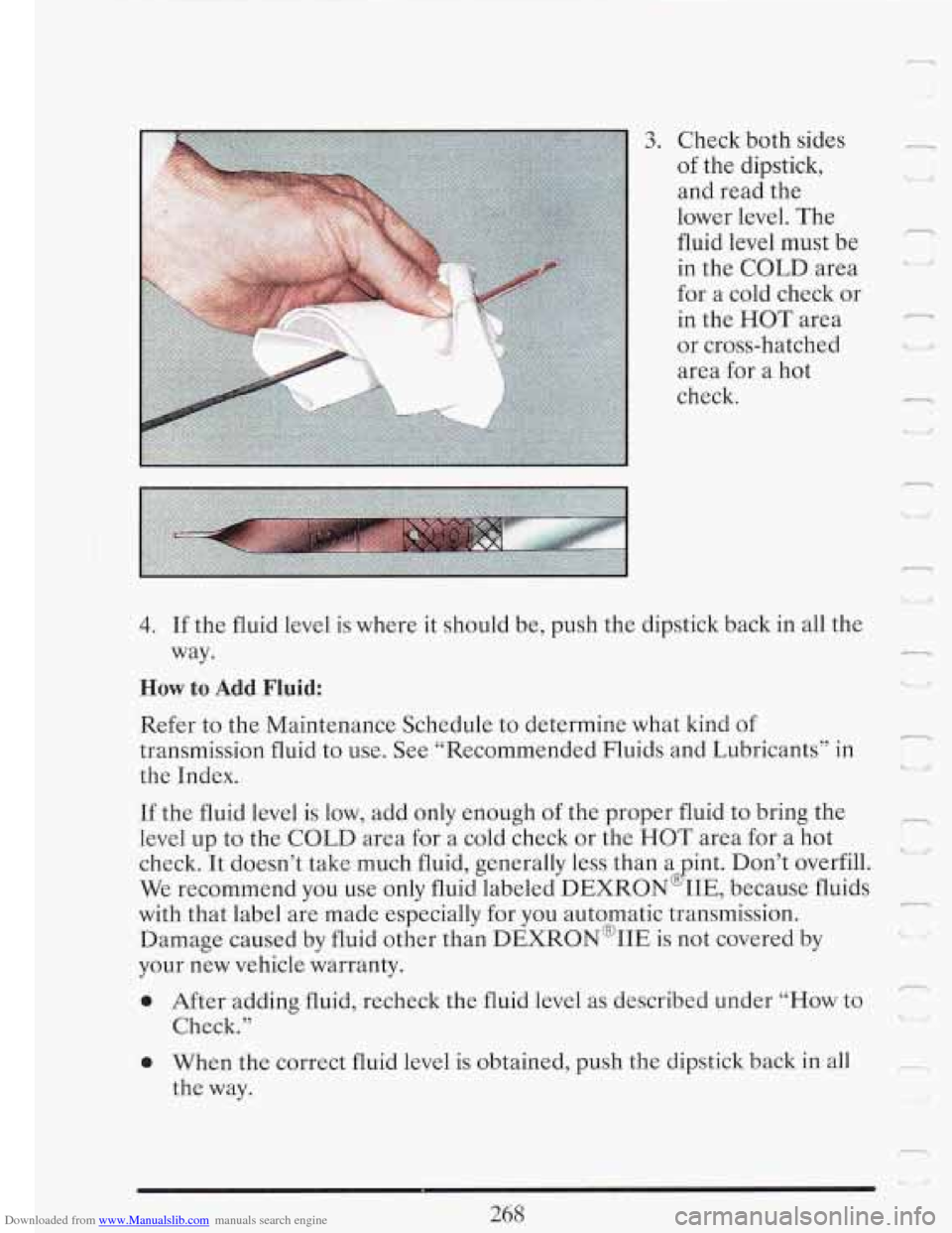 CADILLAC FLEETWOOD 1993 2.G Owners Manual Downloaded from www.Manualslib.com manuals search engine 3. Check both sides
of the dipstick,
and read the
lower level. The
fluid level must be
in the COLD area
for a cold check or
i CADILLAC FLEETWOOD 1993 2.G Owners Manual Downloaded from www.Manualslib.com manuals search engine 3. Check both sides
of the dipstick,
and read the
lower level. The
fluid level must be
in the COLD area
for a cold check or
i
