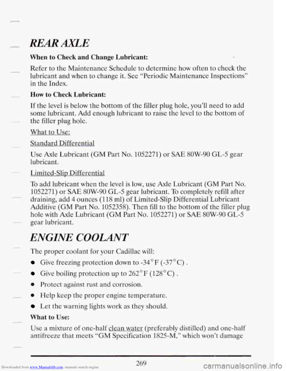 CADILLAC FLEETWOOD 1993 2.G Owners Manual Downloaded from www.Manualslib.com manuals search engine r REARAXLE
1
When to Check and Change Lubricant:
Refer to the Maintenance Schedule to determine how often to check the
lubricant CADILLAC FLEETWOOD 1993 2.G Owners Manual Downloaded from www.Manualslib.com manuals search engine r REARAXLE
1
When to Check and Change Lubricant:
Refer to the Maintenance Schedule to determine how often to check the
lubricant