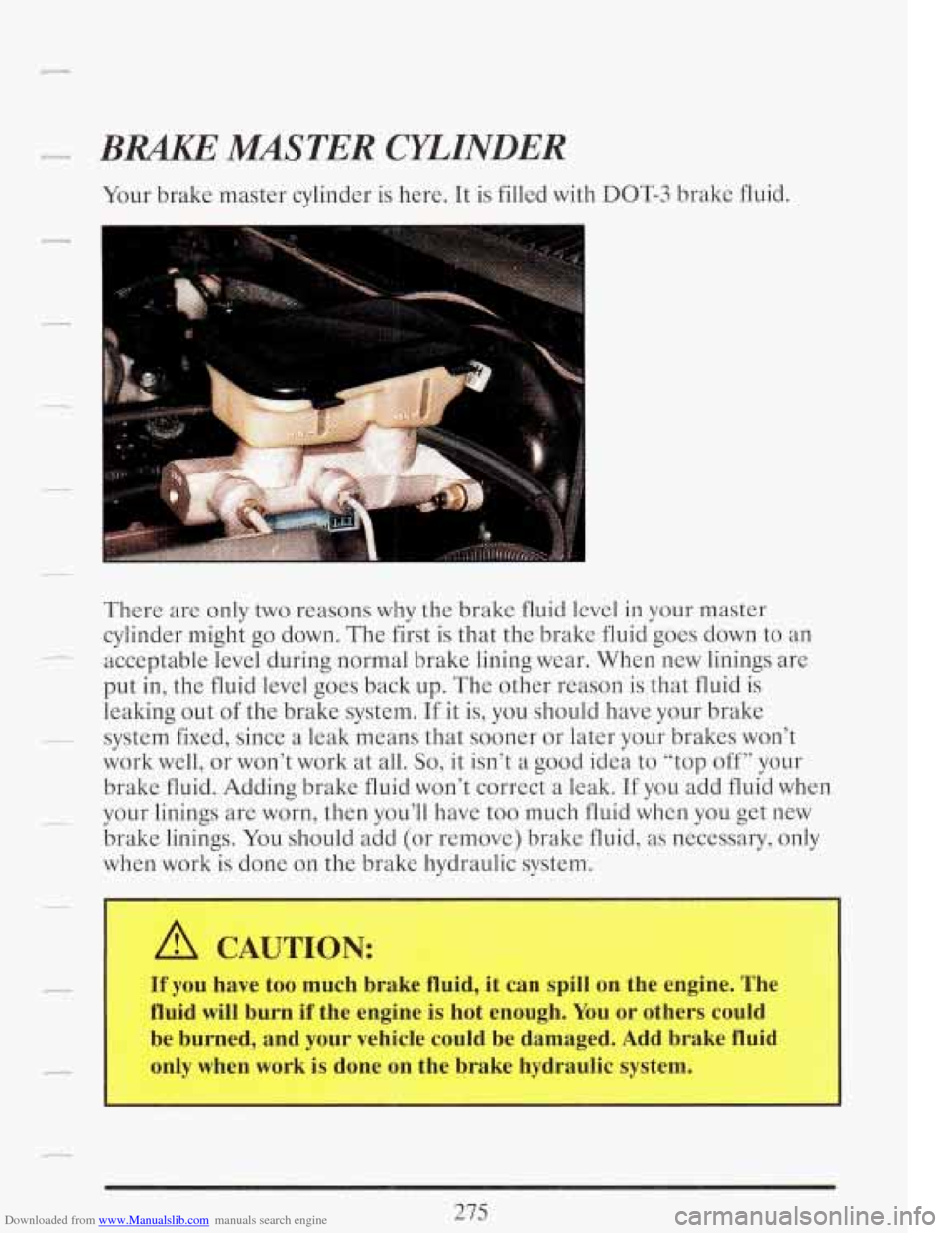 CADILLAC FLEETWOOD 1993 2.G Owners Manual Downloaded from www.Manualslib.com manuals search engine There are only two reasons why the brake fluid level in your master
cylinder might go down. The first is that the brake fluid goes d CADILLAC FLEETWOOD 1993 2.G Owners Manual Downloaded from www.Manualslib.com manuals search engine There are only two reasons why the brake fluid level in your master
cylinder might go down. The first is that the brake fluid goes d
