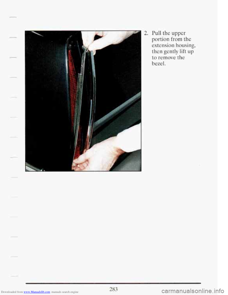 CADILLAC FLEETWOOD 1993 2.G Owners Manual Downloaded from www.Manualslib.com manuals search engine . I 
2. Pull the  upper 
portion 
from the 
extension 
housing, 
then  gently  lift  up 
to 
remove the 
bezel.   