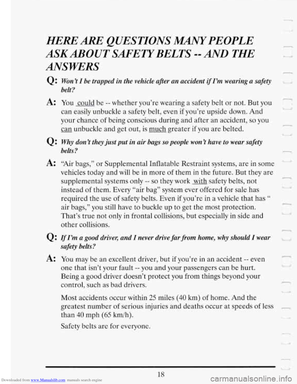 CADILLAC FLEETWOOD 1993 2.G Owners Guide Downloaded from www.Manualslib.com manuals search engine HERE ARE QUESTIONS MANY PEOPLE
ANSWERS ASKABOUT SAFETYBELTS --AND THE
Q : Won ’t I be trapped in the vehicle afer an accident if I’ CADILLAC FLEETWOOD 1993 2.G Owners Guide Downloaded from www.Manualslib.com manuals search engine HERE ARE QUESTIONS MANY PEOPLE
ANSWERS ASKABOUT SAFETYBELTS --AND THE
Q : Won ’t I be trapped in the vehicle afer an accident if I’