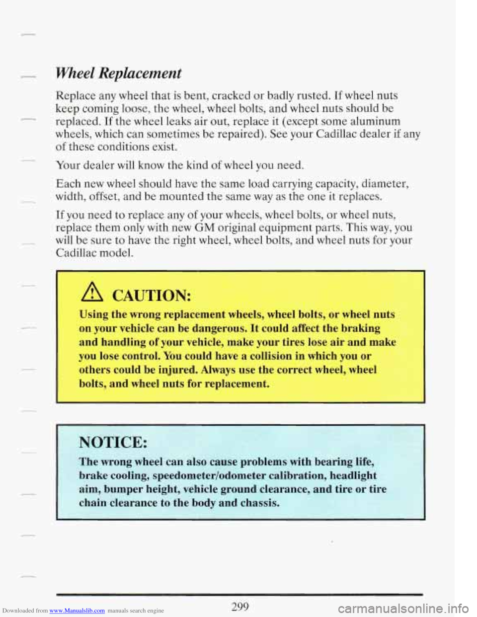 CADILLAC FLEETWOOD 1993 2.G Owners Manual Downloaded from www.Manualslib.com manuals search engine Wheel Replacement
Replace any wheel that is bent, cracked or badly rusted. If wheel nuts
keep coming loose, the wheel, wheel bolts, CADILLAC FLEETWOOD 1993 2.G Owners Manual Downloaded from www.Manualslib.com manuals search engine Wheel Replacement
Replace any wheel that is bent, cracked or badly rusted. If wheel nuts
keep coming loose, the wheel, wheel bolts,