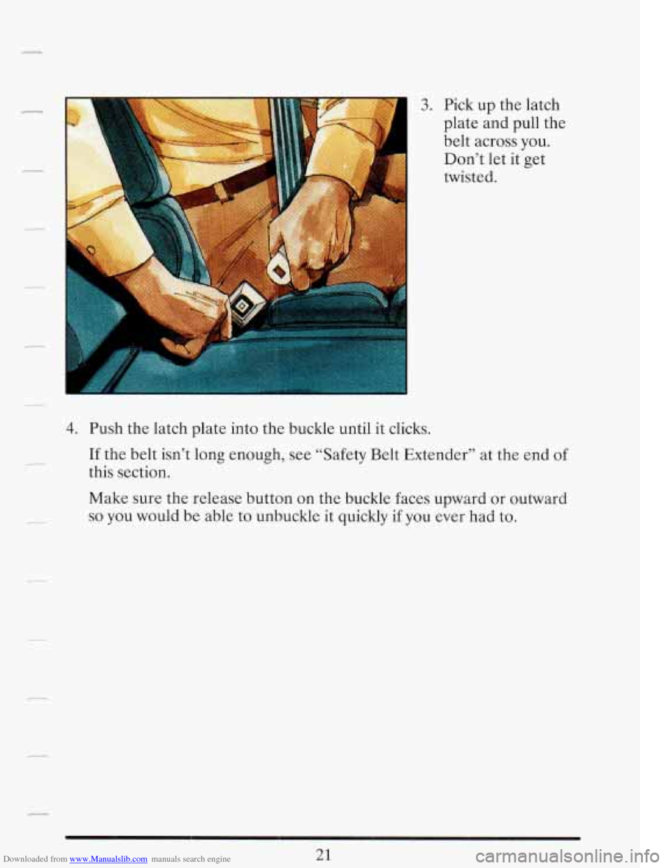 CADILLAC FLEETWOOD 1993 2.G Owners Guide Downloaded from www.Manualslib.com manuals search engine r 
3. Pick up  the  latch 
plate  and  pull the 
belt across  you. 
Don’t  let it get 
twisted. 
4. Push  the latch  plate  into  the  buckle