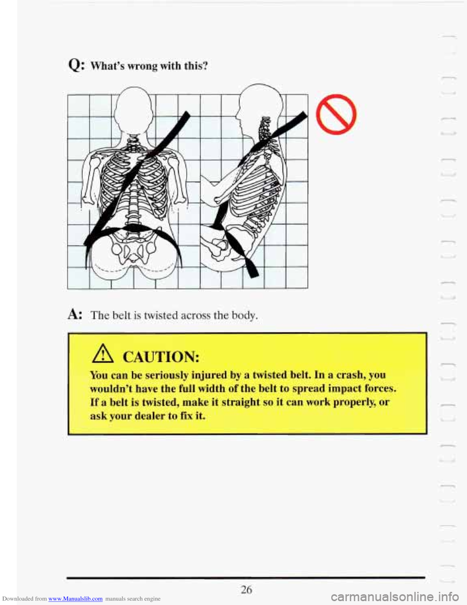 CADILLAC FLEETWOOD 1993 2.G Owners Guide Downloaded from www.Manualslib.com manuals search engine I 
Q: Whats  wrong  with this? 
n 
~~  ~ 
A: The belt is twisted across the body. 
.- 
.. - 
Q 
You can be seriously  injured by a-twisted bel