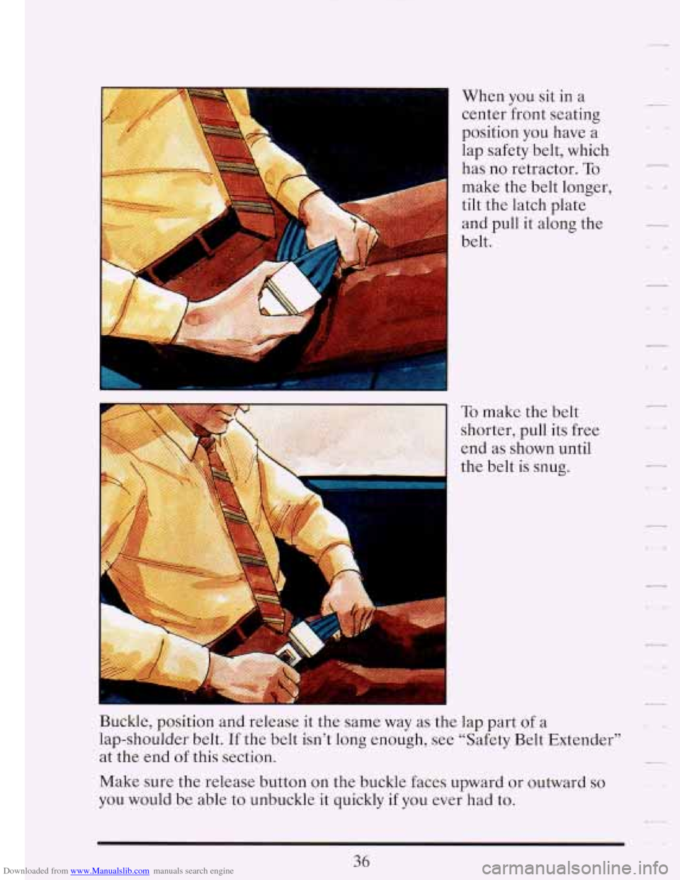 CADILLAC FLEETWOOD 1993 2.G Service Manual Downloaded from www.Manualslib.com manuals search engine I
When you sit in a
center front seating
position you have a
lap safety belt, which
has no retractor.
To
make the belt longer CADILLAC FLEETWOOD 1993 2.G Service Manual Downloaded from www.Manualslib.com manuals search engine I
When you sit in a
center front seating
position you have a
lap safety belt, which
has no retractor.
To
make the belt longer